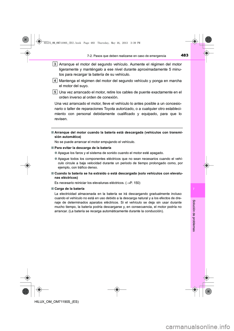 TOYOTA HILUX 2014  Manuale de Empleo (in Spanish) 4837-2. Pasos que deben realizarse en caso de emergencia
7
Solución de problemas
HILUX_OM_OM71190S_(ES)
Arranque el motor del segundo vehículo. Aumente el régimen del motor
ligeramente y manténgal
