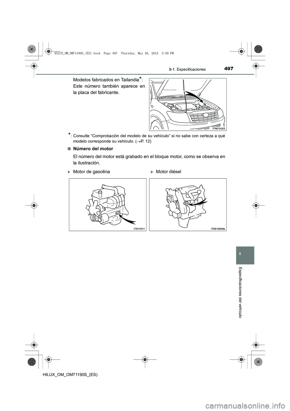 TOYOTA HILUX 2014  Manuale de Empleo (in Spanish) 497
8
8-1. Especificaciones
Especificaciones del vehículo
HILUX_OM_OM71190S_(ES)
Modelos fabricados en Tailandia*: 
Este número también aparece en
la placa del fabricante.
*: Consulte “Comprobaci