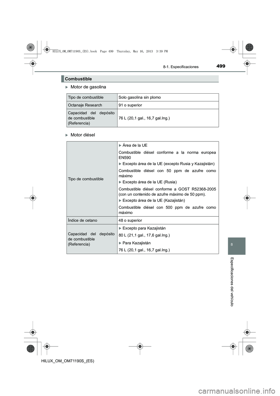 TOYOTA HILUX 2014  Manuale de Empleo (in Spanish) 499
8
8-1. Especificaciones
Especificaciones del vehículo
HILUX_OM_OM71190S_(ES)
�XMotor de gasolina
�XMotor diésel
Combustible
Tipo de combustible Solo gasolina sin plomo
Octanaje Research 91 o sup