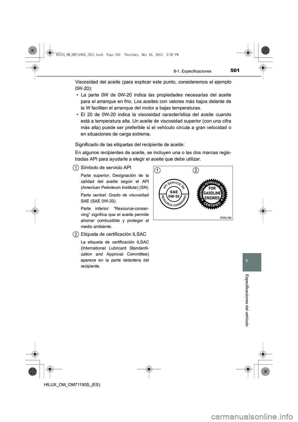 TOYOTA HILUX 2014  Manuale de Empleo (in Spanish) 501
8
8-1. Especificaciones
Especificaciones del vehículo
HILUX_OM_OM71190S_(ES)
Viscosidad del aceite (para explicar este punto, consideremos el ejemplo
0W-20):• La parte 0W de 0W-20 indica las pr