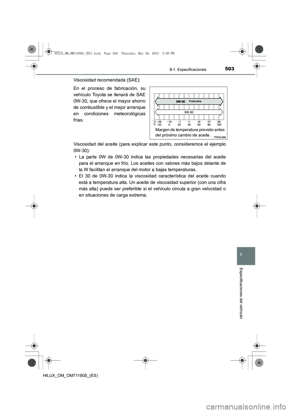 TOYOTA HILUX 2014  Manuale de Empleo (in Spanish) 503
8
8-1. Especificaciones
Especificaciones del vehículo
HILUX_OM_OM71190S_(ES)
Viscosidad recomendada (SAE):
En el proceso de fabricación, su
vehículo Toyota se llenará de SAE
0W-30, que ofrece 