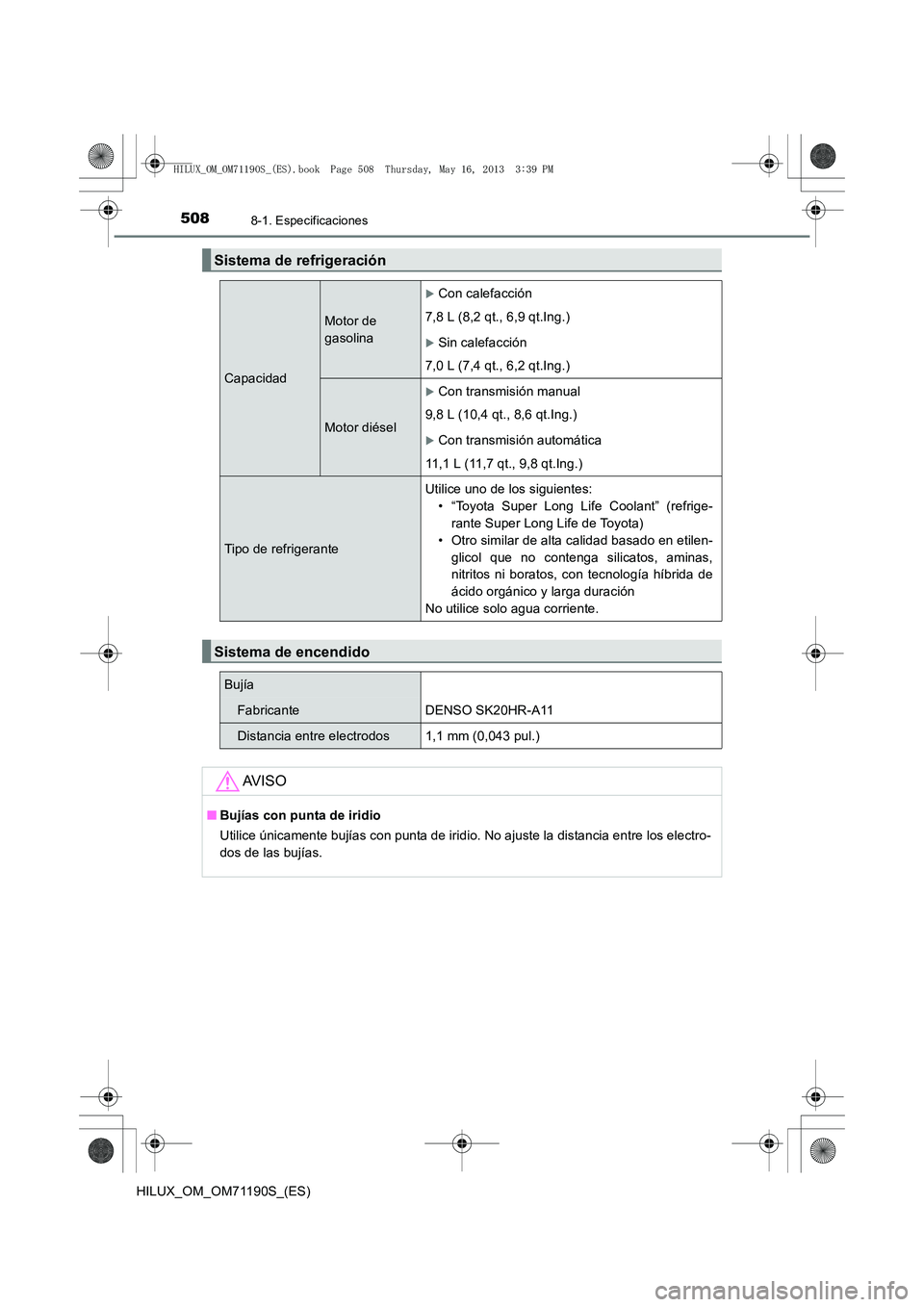 TOYOTA HILUX 2014  Manuale de Empleo (in Spanish) 5088-1. Especificaciones
HILUX_OM_OM71190S_(ES)
Sistema de refrigeración
Capacidad
Motor de 
gasolina
�XCon calefacción
7,8 L (8,2 qt., 6,9 qt.Ing.)
�XSin calefacción
7,0 L (7,4 qt., 6,2 qt.Ing.)
M
