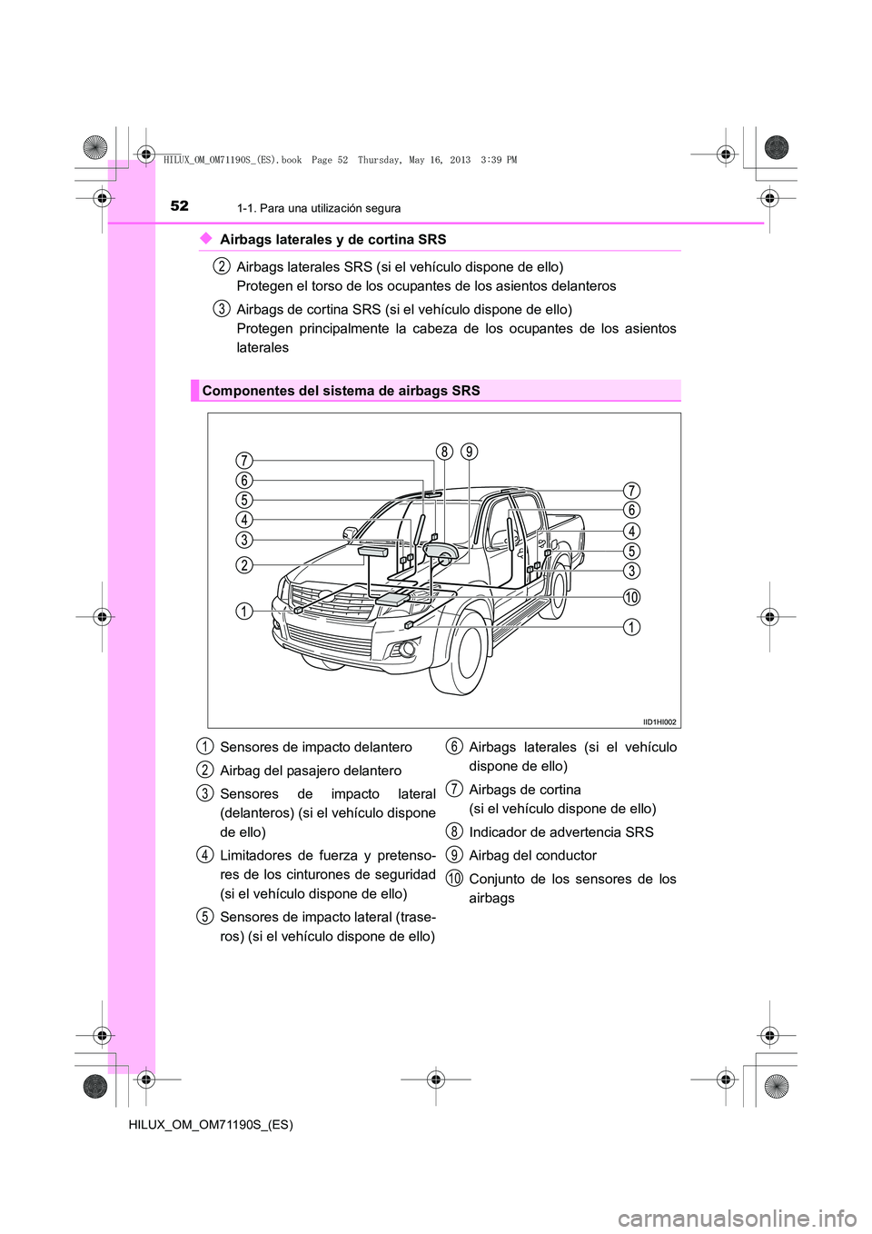 TOYOTA HILUX 2014  Manuale de Empleo (in Spanish) 521-1. Para una utilización segura
HILUX_OM_OM71190S_(ES)
◆Airbags laterales y de cortina SRSAirbags laterales SRS (si el vehículo dispone de ello) 
Protegen el torso de los ocupantes de los asien