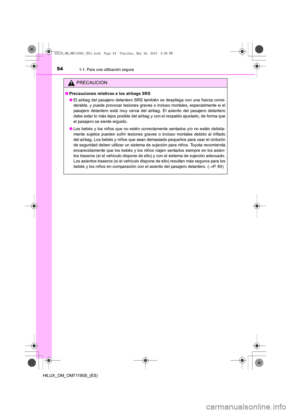 TOYOTA HILUX 2014  Manuale de Empleo (in Spanish) 541-1. Para una utilización segura
HILUX_OM_OM71190S_(ES)
PRECAUCION
■Precauciones relativas a los airbags SRS
●El airbag del pasajero delantero SRS también se despliega con una fuerza consi-
de