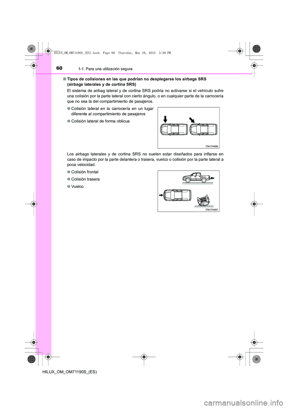 TOYOTA HILUX 2014  Manuale de Empleo (in Spanish) 601-1. Para una utilización segura
HILUX_OM_OM71190S_(ES)■
Tipos de colisiones en las que podrían no desplegarse los airbags SRS 
(airbags laterales y de cortina SRS)
El sistema de airbag lateral 