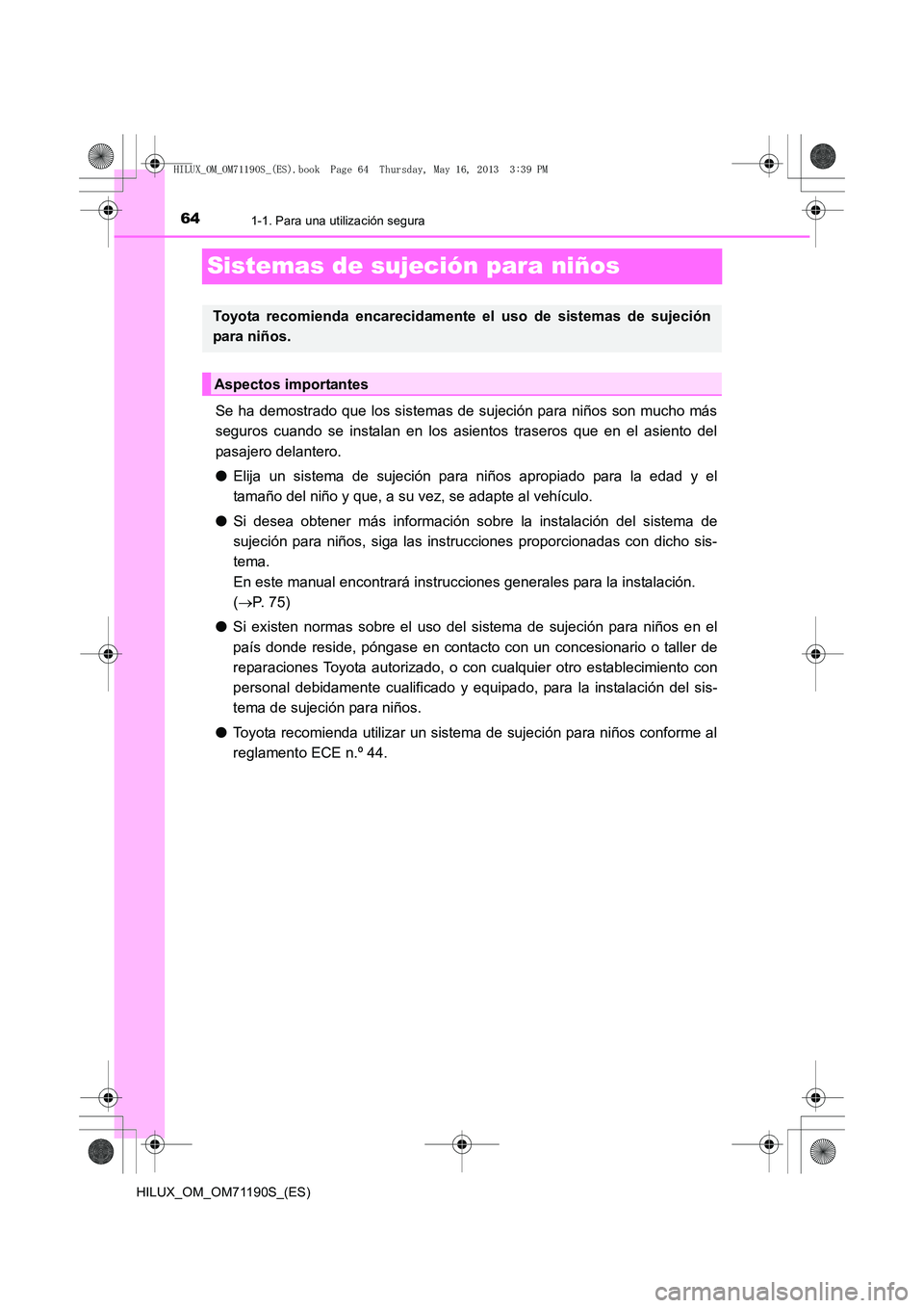 TOYOTA HILUX 2014 Manuale de Empleo (in Spanish) 641-1. Para una utilización segura
HILUX_OM_OM71190S_(ES)
Sistemas de sujeción para niños
Se ha demostrado que los sistemas de sujeción para niños son mucho más
seguros cuando se instalan en los TOYOTA HILUX 2014 Manuale de Empleo (in Spanish) 641-1. Para una utilización segura
HILUX_OM_OM71190S_(ES)
Sistemas de sujeción para niños
Se ha demostrado que los sistemas de sujeción para niños son mucho más
seguros cuando se instalan en los