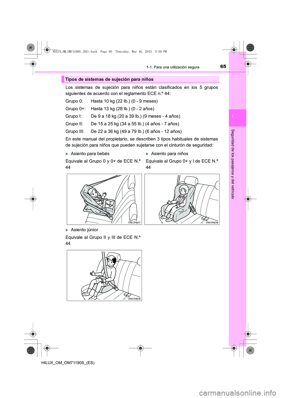 TOYOTA HILUX 2014 Manuale de Empleo (in Spanish) 651-1. Para una utilización segura
1
HILUX_OM_OM71190S_(ES)
Seguridad de los pasajeros y del vehículo
Los sistemas de sujeción para niños están clasificados en los 5 grupos
siguientes de acuerdo TOYOTA HILUX 2014 Manuale de Empleo (in Spanish) 651-1. Para una utilización segura
1
HILUX_OM_OM71190S_(ES)
Seguridad de los pasajeros y del vehículo
Los sistemas de sujeción para niños están clasificados en los 5 grupos
siguientes de acuerdo