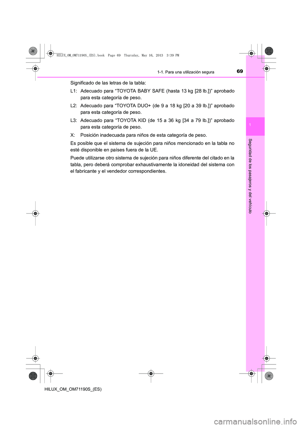 TOYOTA HILUX 2014  Manuale de Empleo (in Spanish) 691-1. Para una utilización segura
1
HILUX_OM_OM71190S_(ES)
Seguridad de los pasajeros y del vehículo
Significado de las letras de la tabla:
L1: Adecuado para “TOYOTA BABY SAFE (hasta 13 kg [28 lb