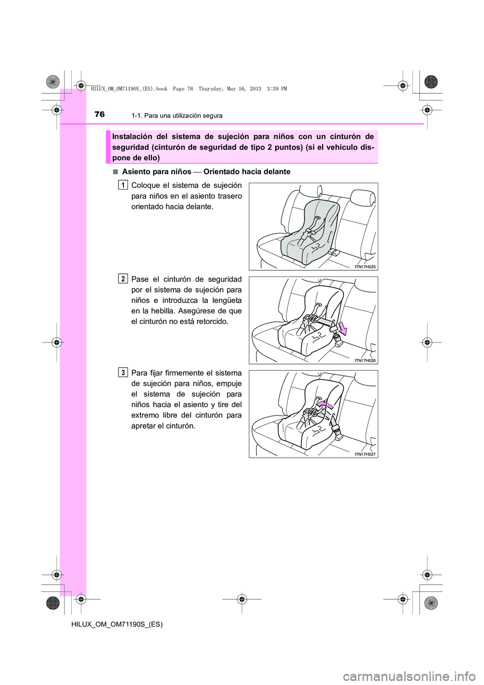 TOYOTA HILUX 2014 Manuale de Empleo (in Spanish) 761-1. Para una utilización segura
HILUX_OM_OM71190S_(ES)■
Asiento para niños
Orientado hacia delante
Coloque el sistema de sujeción
para niños en el asiento trasero
orientado hacia delante TOYOTA HILUX 2014 Manuale de Empleo (in Spanish) 761-1. Para una utilización segura
HILUX_OM_OM71190S_(ES)■
Asiento para niños
Orientado hacia delante
Coloque el sistema de sujeción
para niños en el asiento trasero
orientado hacia delante