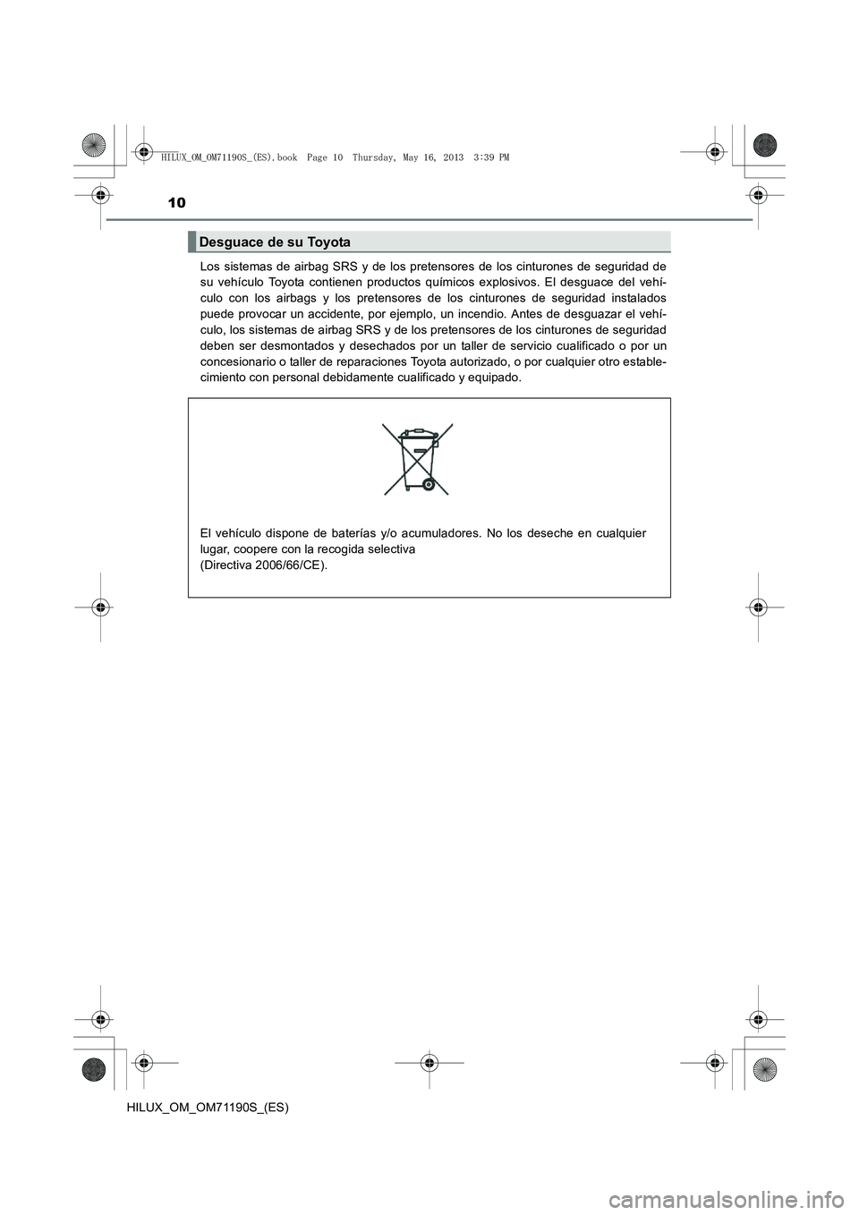 TOYOTA HILUX 2014  Manuale de Empleo (in Spanish) 10
HILUX_OM_OM71190S_(ES)Los sistemas de airbag SRS y de los pretensores de los cinturones de seguridad de
su vehículo Toyota contienen productos químicos explosivos. El desguace del vehí-
culo con