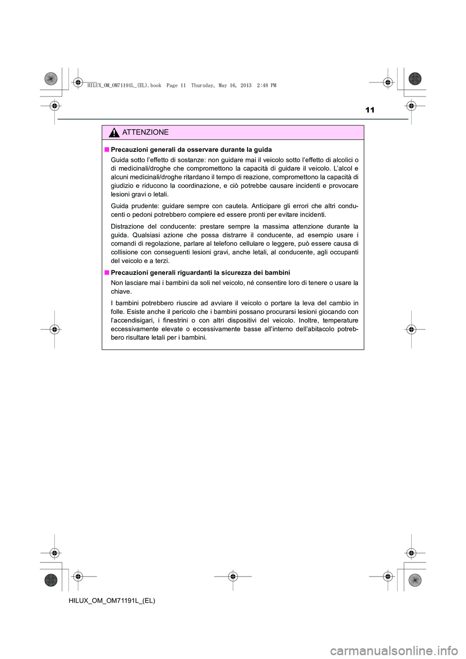 TOYOTA HILUX 2014  Manuale duso (in Italian) 11
HILUX_OM_OM71191L_(EL)
ATTENZIONE
■Precauzioni generali da osservare durante la guida
Guida sotto l’effetto di sostanze: non guidare mai il veicolo sotto l’effetto di alcolici o
di medicinali