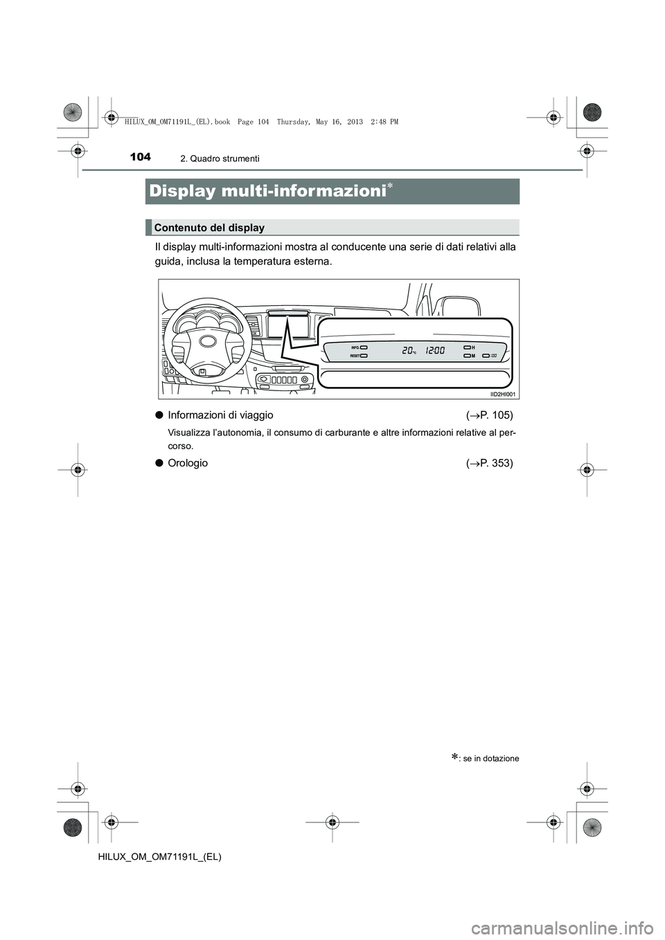 TOYOTA HILUX 2014  Manuale duso (in Italian) 1042. Quadro strumenti
HILUX_OM_OM71191L_(EL)
Display multi-informazioni∗
Il display multi-informazioni mostra al conducente una serie di dati relativi alla
guida, inclusa la temperatura esterna.
