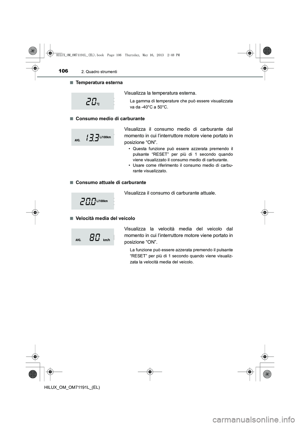 TOYOTA HILUX 2014  Manuale duso (in Italian) 1062. Quadro strumenti
HILUX_OM_OM71191L_(EL)■
Temperatura esterna
■Consumo medio di carburante
■Consumo attuale di carburante
■Velocità media del veicolo
Visualizza la temperatura esterna.
L