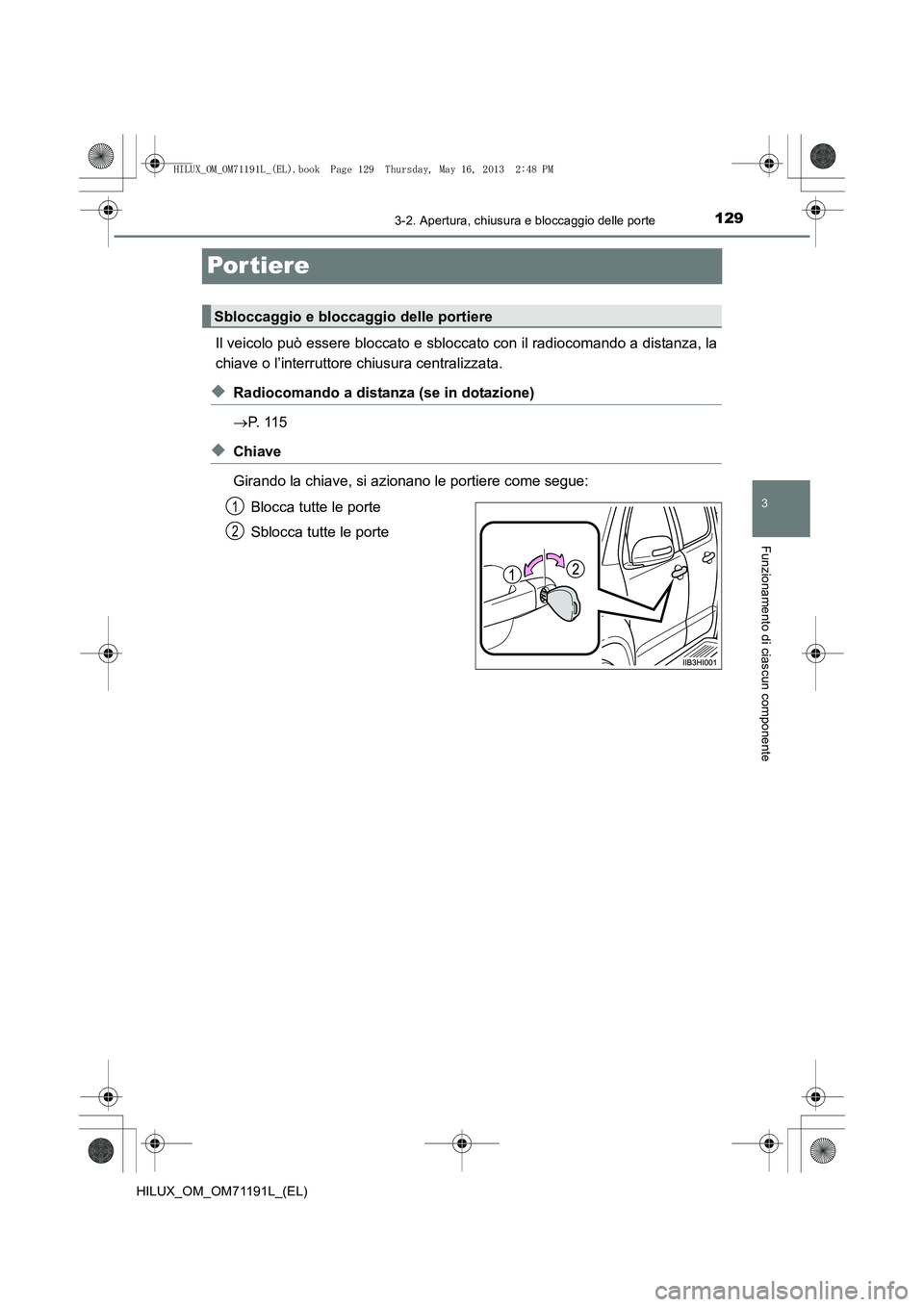TOYOTA HILUX 2014  Manuale duso (in Italian) 129
3
3-2. Apertura, chiusura e bloccaggio delle porte
Funzionamento di ciascun componente
HILUX_OM_OM71191L_(EL)
Por tiere
Il veicolo può essere bloccato e sbloccato con il radiocomando a distanza, 