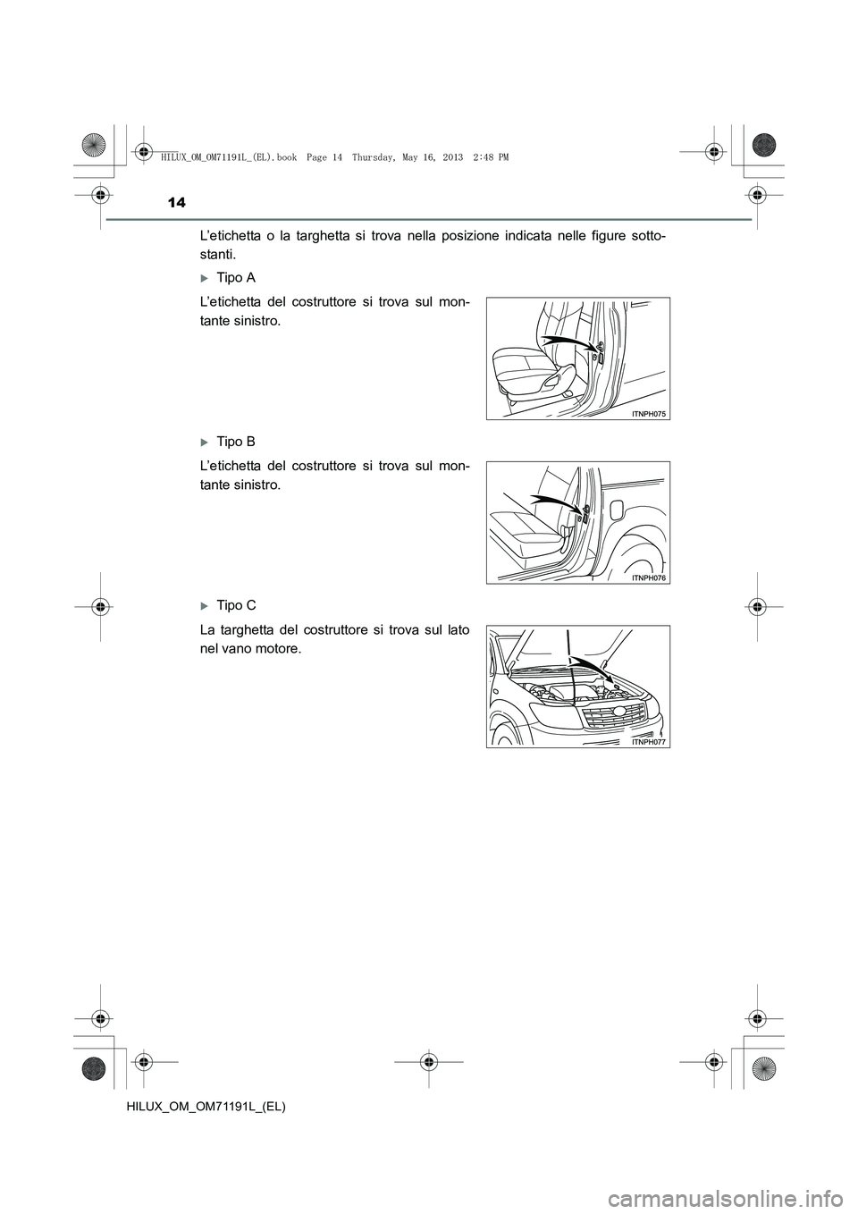 TOYOTA HILUX 2014  Manuale duso (in Italian) 14
HILUX_OM_OM71191L_(EL)
L’etichetta o la targhetta si trova nella posizione indicata nelle figure sotto-
stanti.
�XTipo A
�XTipo B
�XTipo C
L’etichetta del costruttore si trova sul mon-
tante si