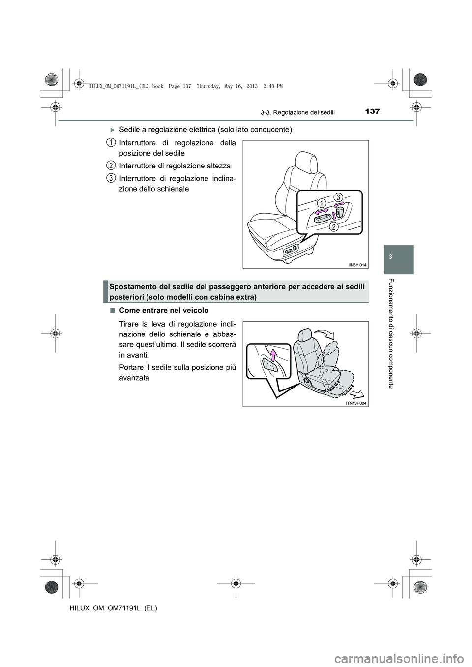TOYOTA HILUX 2014  Manuale duso (in Italian) 1373-3. Regolazione dei sedili
3
Funzionamento di ciascun componente
HILUX_OM_OM71191L_(EL)
�XSedile a regolazione elettrica (solo lato conducente)
Interruttore di regolazione della
posizione del sedi