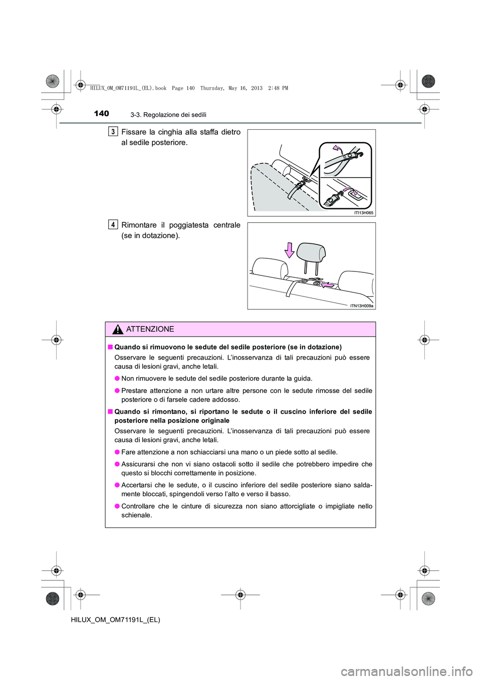 TOYOTA HILUX 2014  Manuale duso (in Italian) 1403-3. Regolazione dei sedili
HILUX_OM_OM71191L_(EL)
Fissare la cinghia alla staffa dietro
al sedile posteriore.
Rimontare il poggiatesta centrale
(se in dotazione).3
4
ATTENZIONE
■Quando si rimuov