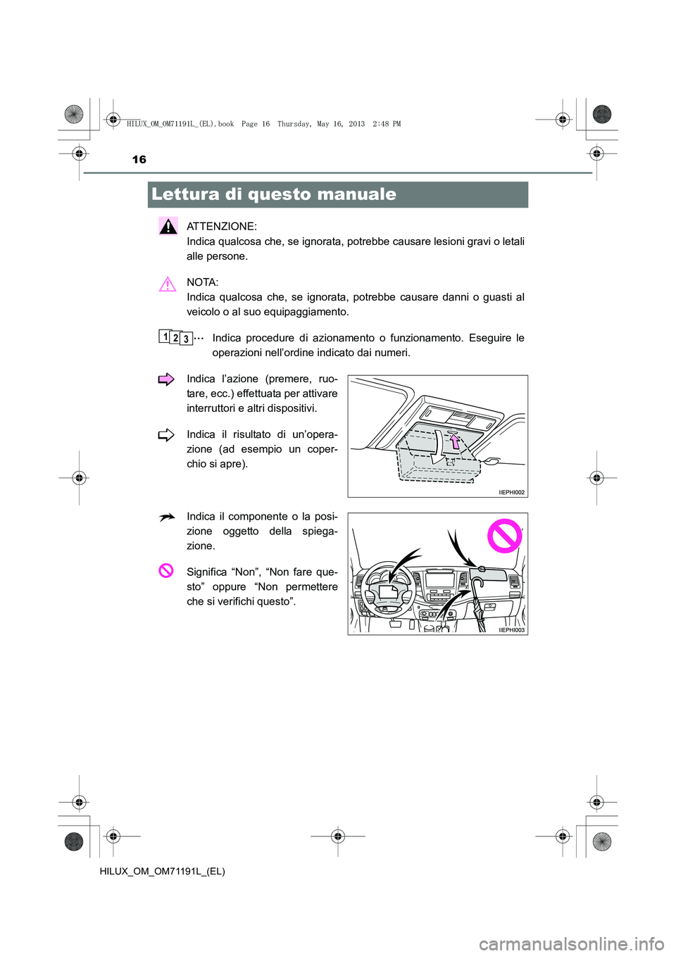 TOYOTA HILUX 2014  Manuale duso (in Italian) 16
HILUX_OM_OM71191L_(EL)
Lettura di questo manuale
ATTENZIONE: 
Indica qualcosa che, se ignorata, potrebbe causare lesioni gravi o letali
alle persone.
NOTA: 
Indica qualcosa che, se ignorata, potreb