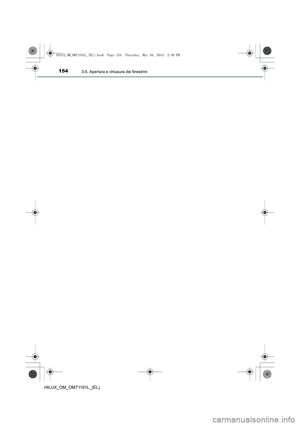TOYOTA HILUX 2014 Manuale duso (in Italian) 1543-5. Apertura e chiusura dei finestrini
HILUX_OM_OM71191L_(EL)
HILUX_OM_OM71191L_(EL).book Page 154 Thursday, May 16, 2013 2:48 PM TOYOTA HILUX 2014 Manuale duso (in Italian) 1543-5. Apertura e chiusura dei finestrini
HILUX_OM_OM71191L_(EL)
HILUX_OM_OM71191L_(EL).book Page 154 Thursday, May 16, 2013 2:48 PM