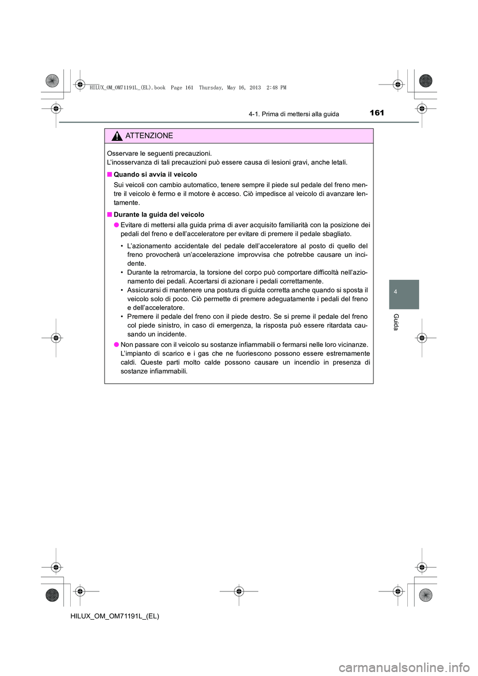 TOYOTA HILUX 2014 Manuale duso (in Italian) 1614-1. Prima di mettersi alla guida
4
Guida
HILUX_OM_OM71191L_(EL)
ATTENZIONE
Osservare le seguenti precauzioni.
L’inosservanza di tali precauzioni può essere causa di lesioni gravi, anche letali TOYOTA HILUX 2014 Manuale duso (in Italian) 1614-1. Prima di mettersi alla guida
4
Guida
HILUX_OM_OM71191L_(EL)
ATTENZIONE
Osservare le seguenti precauzioni.
L’inosservanza di tali precauzioni può essere causa di lesioni gravi, anche letali