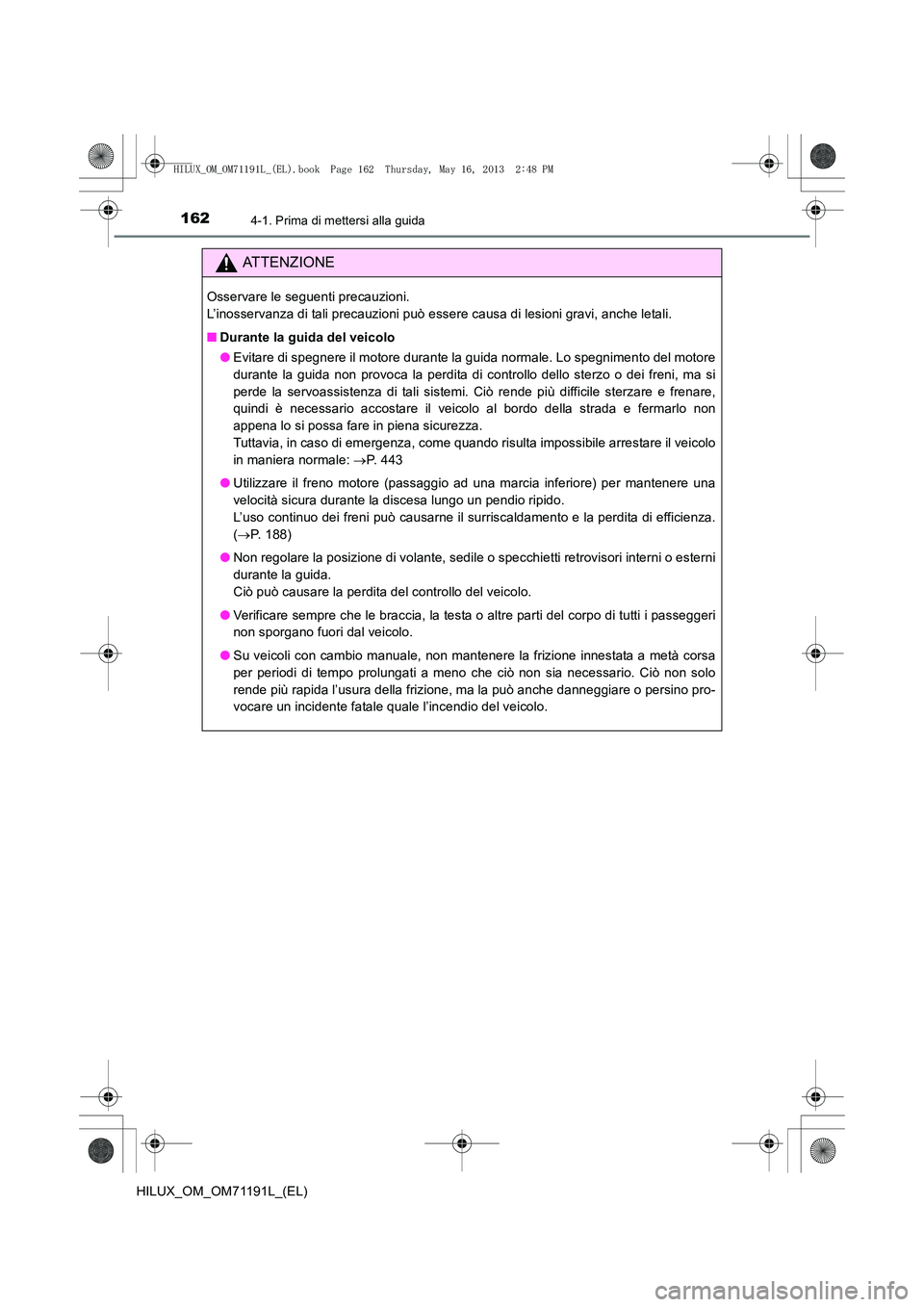 TOYOTA HILUX 2014 Manuale duso (in Italian) 1624-1. Prima di mettersi alla guida
HILUX_OM_OM71191L_(EL)
ATTENZIONE
Osservare le seguenti precauzioni.
L’inosservanza di tali precauzioni può essere causa di lesioni gravi, anche letali.
■Dur TOYOTA HILUX 2014 Manuale duso (in Italian) 1624-1. Prima di mettersi alla guida
HILUX_OM_OM71191L_(EL)
ATTENZIONE
Osservare le seguenti precauzioni.
L’inosservanza di tali precauzioni può essere causa di lesioni gravi, anche letali.
■Dur