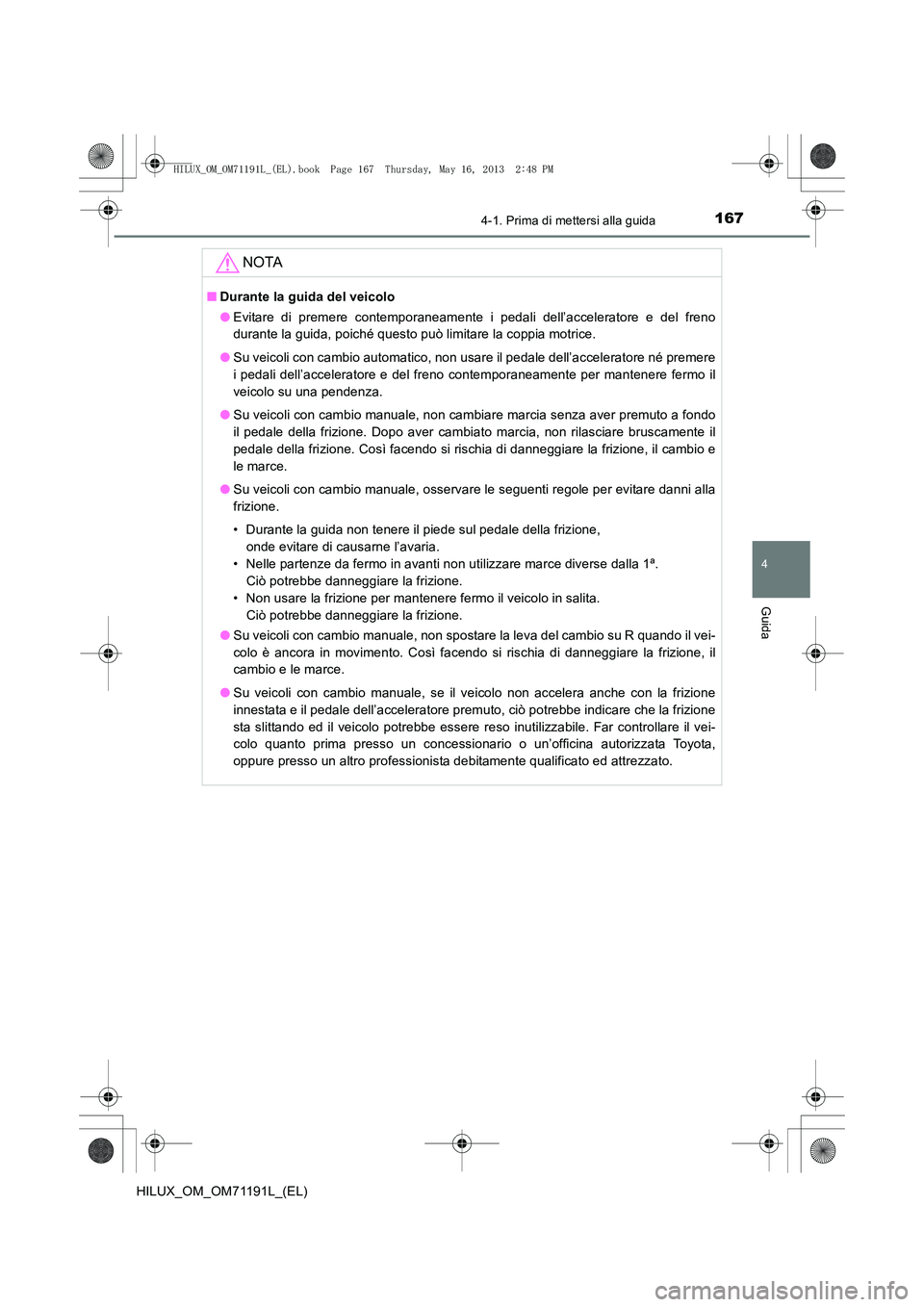 TOYOTA HILUX 2014 Manuale duso (in Italian) 1674-1. Prima di mettersi alla guida
4
Guida
HILUX_OM_OM71191L_(EL)
NOTA
■Durante la guida del veicolo
●Evitare di premere contemporaneamente i pedali dell’acceleratore e del freno
durante la gu TOYOTA HILUX 2014 Manuale duso (in Italian) 1674-1. Prima di mettersi alla guida
4
Guida
HILUX_OM_OM71191L_(EL)
NOTA
■Durante la guida del veicolo
●Evitare di premere contemporaneamente i pedali dell’acceleratore e del freno
durante la gu