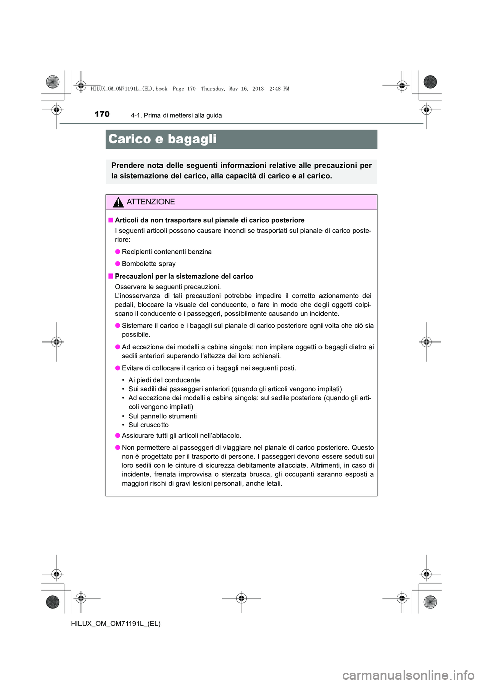 TOYOTA HILUX 2014 Manuale duso (in Italian) 1704-1. Prima di mettersi alla guida
HILUX_OM_OM71191L_(EL)
Carico e bagagli
Prendere nota delle seguenti informazioni relative alle precauzioni per
la sistemazione del carico, alla capacità di caric TOYOTA HILUX 2014 Manuale duso (in Italian) 1704-1. Prima di mettersi alla guida
HILUX_OM_OM71191L_(EL)
Carico e bagagli
Prendere nota delle seguenti informazioni relative alle precauzioni per
la sistemazione del carico, alla capacità di caric