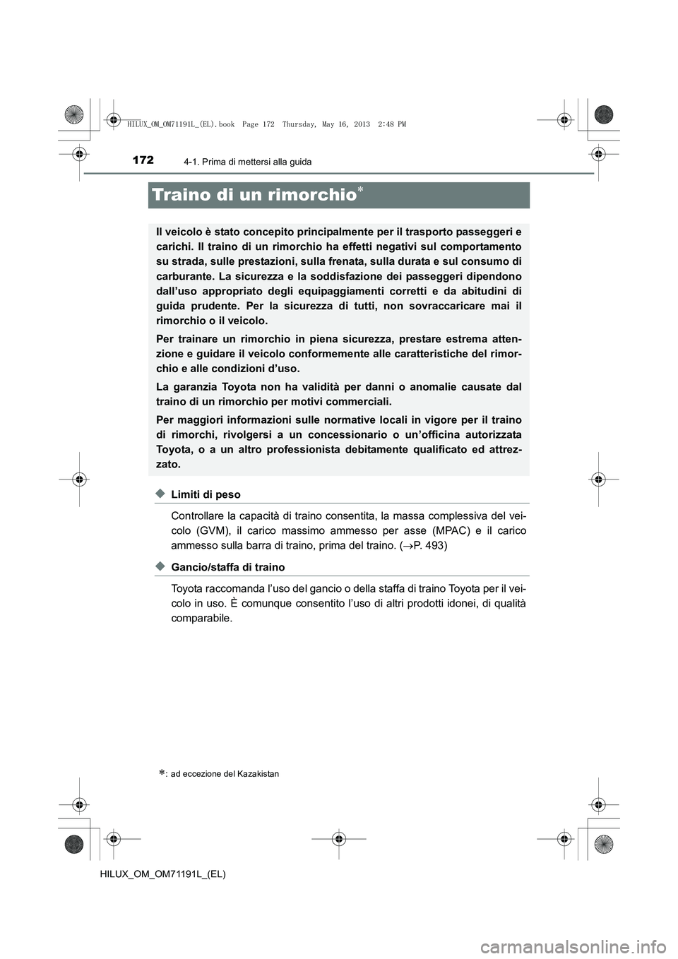 TOYOTA HILUX 2014 Manuale duso (in Italian) 1724-1. Prima di mettersi alla guida
HILUX_OM_OM71191L_(EL)
Traino di un rimorchio∗
◆Limiti di peso
Controllare la capacità di traino consentita, la massa complessiva del vei-
colo (GVM), il cari TOYOTA HILUX 2014 Manuale duso (in Italian) 1724-1. Prima di mettersi alla guida
HILUX_OM_OM71191L_(EL)
Traino di un rimorchio∗
◆Limiti di peso
Controllare la capacità di traino consentita, la massa complessiva del vei-
colo (GVM), il cari