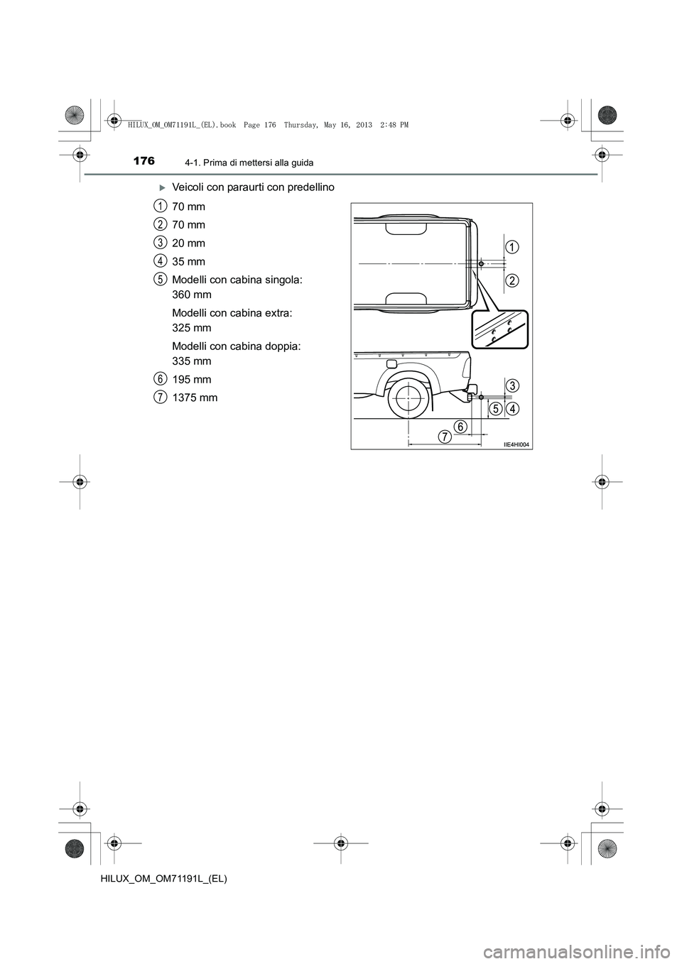 TOYOTA HILUX 2014  Manuale duso (in Italian) 1764-1. Prima di mettersi alla guida
HILUX_OM_OM71191L_(EL)
�XVeicoli con paraurti con predellino
70 mm
70 mm
20 mm
35 mm
Modelli con cabina singola: 
360 mm
Modelli con cabina extra: 
325 mm
Modelli 
