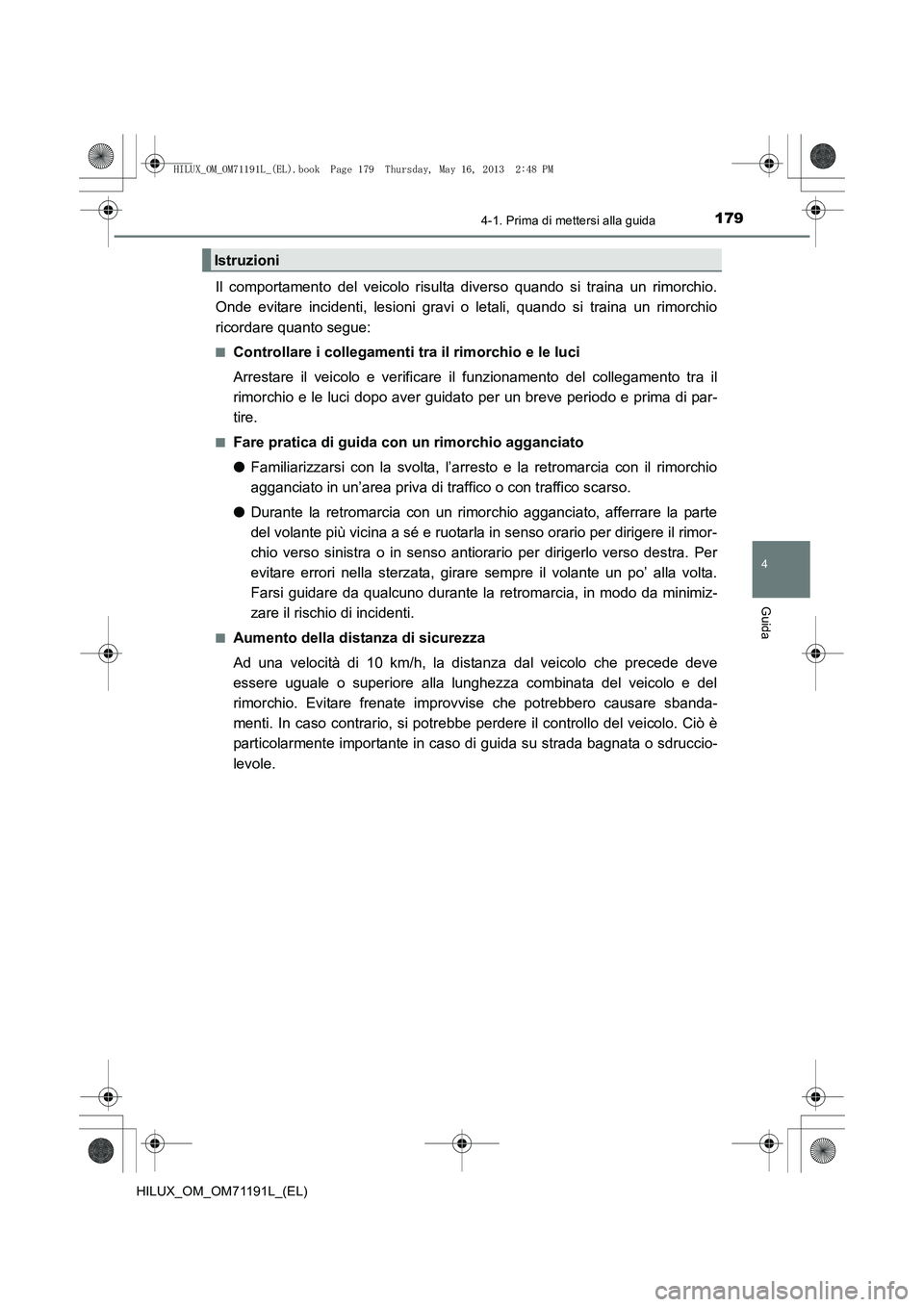 TOYOTA HILUX 2014  Manuale duso (in Italian) 1794-1. Prima di mettersi alla guida
4
Guida
HILUX_OM_OM71191L_(EL)
Il comportamento del veicolo risulta diverso quando si traina un rimorchio.
Onde evitare incidenti, lesioni gravi o letali, quando s