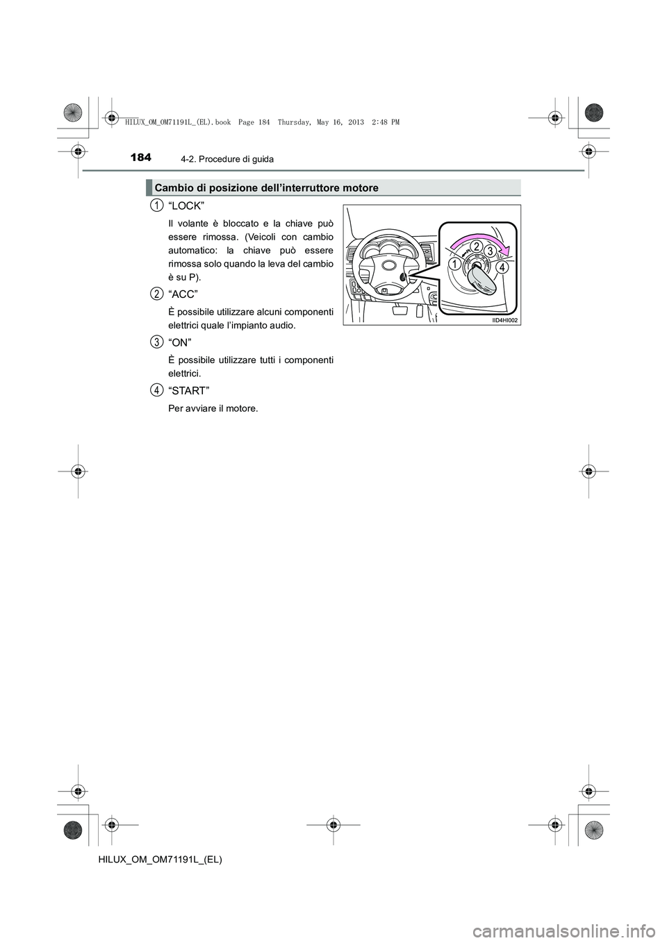 TOYOTA HILUX 2014  Manuale duso (in Italian) 1844-2. Procedure di guida
HILUX_OM_OM71191L_(EL)
“LOCK”
Il volante è bloccato e la chiave può
essere rimossa. (Veicoli con cambio
automatico: la chiave può essere
rimossa solo quando la leva d