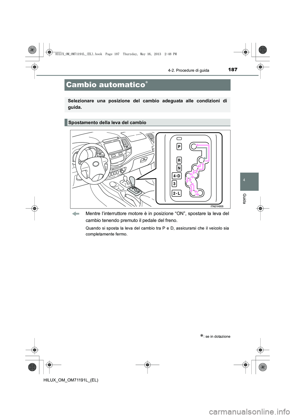 TOYOTA HILUX 2014  Manuale duso (in Italian) 187
4
4-2. Procedure di guida
Guida
HILUX_OM_OM71191L_(EL)
Cambio automatico∗
Mentre l’interruttore motore è in posizione “ON”, spostare la leva del
cambio tenendo premuto il pedale del freno