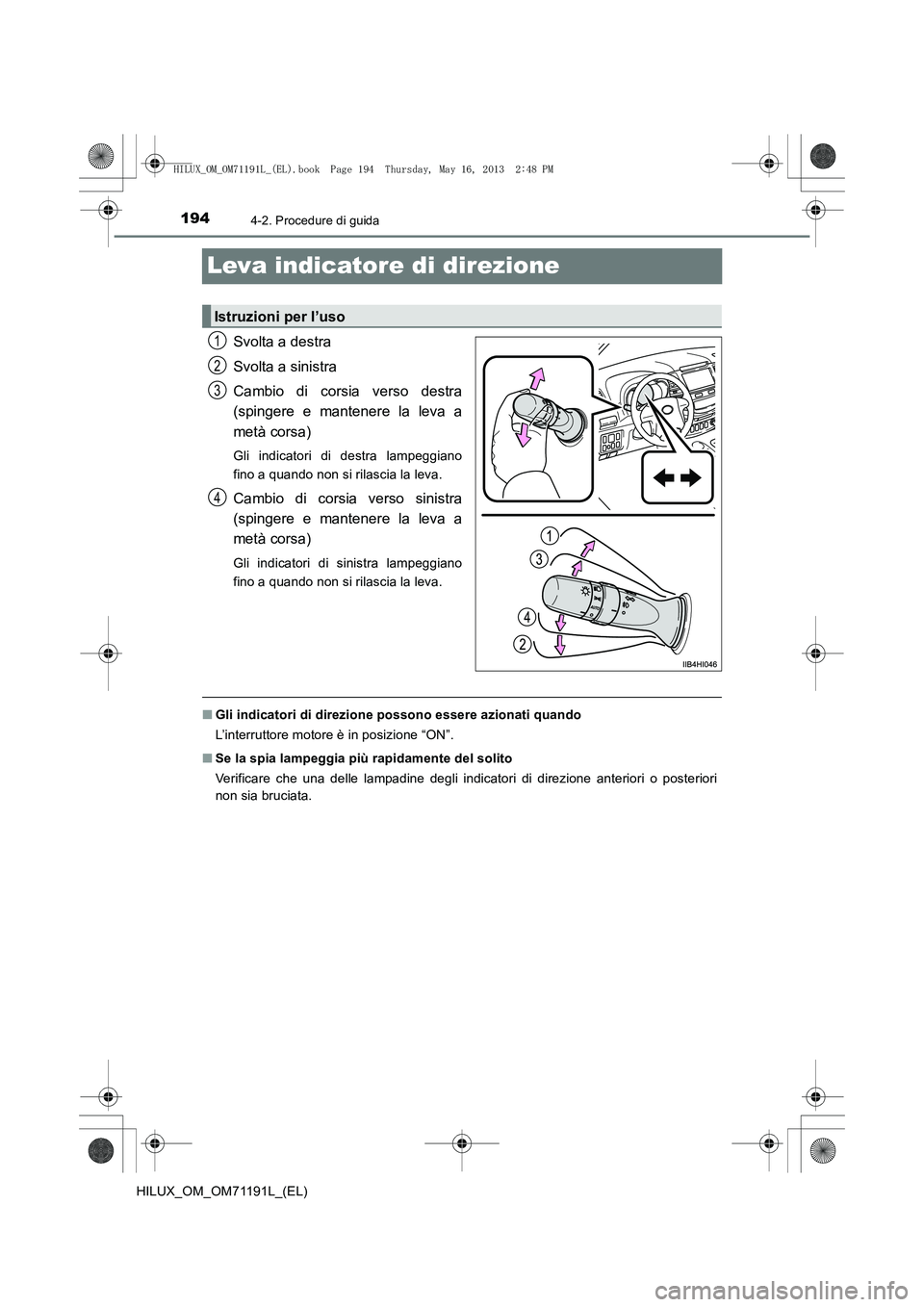 TOYOTA HILUX 2014  Manuale duso (in Italian) 1944-2. Procedure di guida
HILUX_OM_OM71191L_(EL)
Leva indicatore di direzione
Svolta a destra
Svolta a sinistra
Cambio di corsia verso destra
(spingere e mantenere la leva a
metà corsa)
Gli indicato