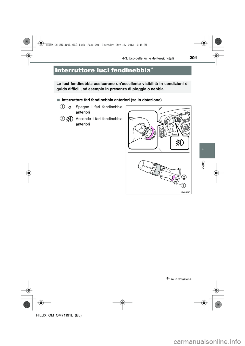 TOYOTA HILUX 2014  Manuale duso (in Italian) 201
4
4-3. Uso delle luci e dei tergicristalli
Guida
HILUX_OM_OM71191L_(EL)
Interruttore luci fendinebbia∗
■Interruttore fari fendinebbia anteriori (se in dotazione)Spegne i fari fendinebbia
anter