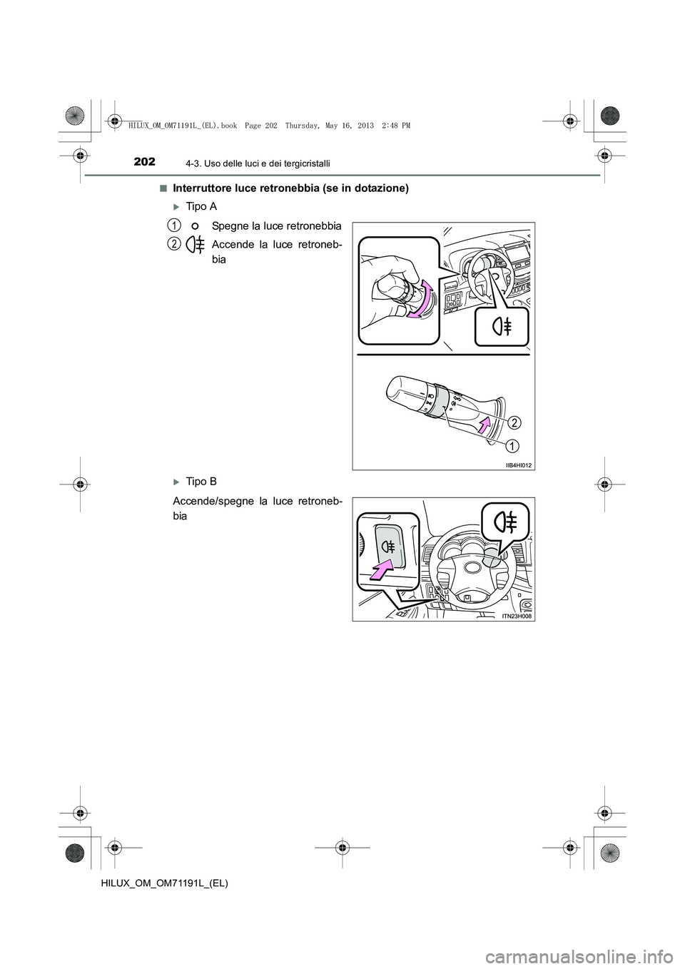 TOYOTA HILUX 2014  Manuale duso (in Italian) 2024-3. Uso delle luci e dei tergicristalli
HILUX_OM_OM71191L_(EL)■
Interruttore luce retronebbia (se in dotazione)
�XTipo A
Spegne la luce retronebbia
Accende la luce retroneb-
bia
�XTipo B
Accende