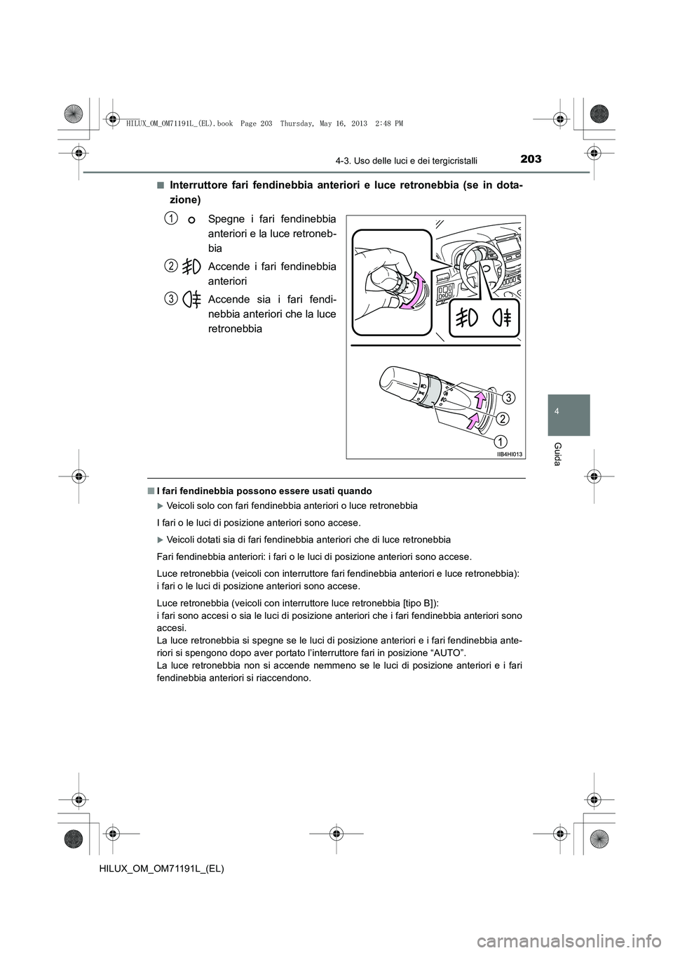 TOYOTA HILUX 2014  Manuale duso (in Italian) 2034-3. Uso delle luci e dei tergicristalli
4
Guida
HILUX_OM_OM71191L_(EL)■
Interruttore fari fendinebbia anteriori e luce retronebbia (se in dota-
zione)
Spegne i fari fendinebbia
anteriori e la lu