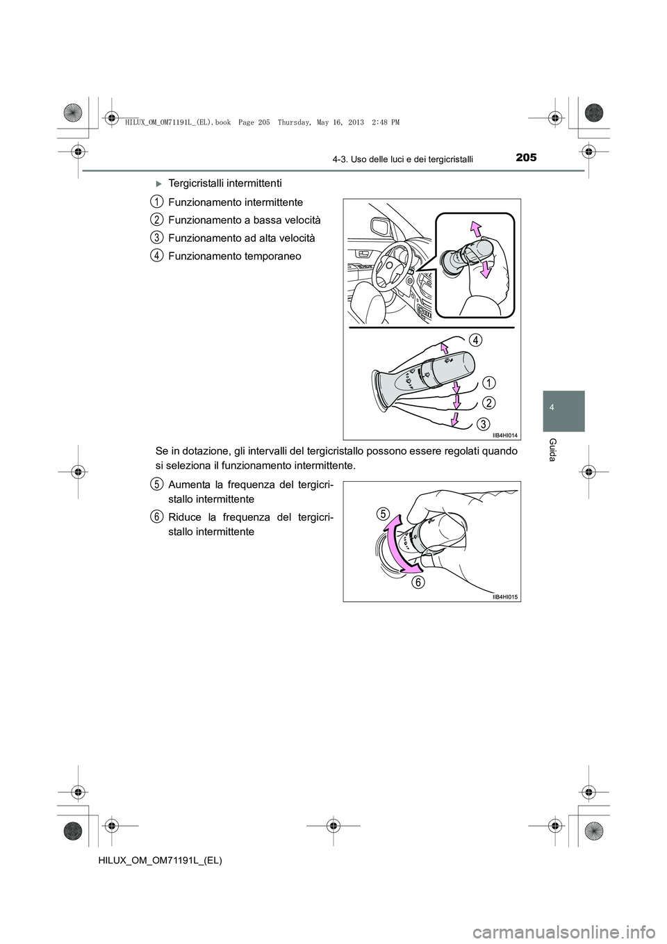 TOYOTA HILUX 2014  Manuale duso (in Italian) 2054-3. Uso delle luci e dei tergicristalli
4
Guida
HILUX_OM_OM71191L_(EL)
�XTergicristalli intermittenti
Funzionamento intermittente
Funzionamento a bassa velocità
Funzionamento ad alta velocità
Fu