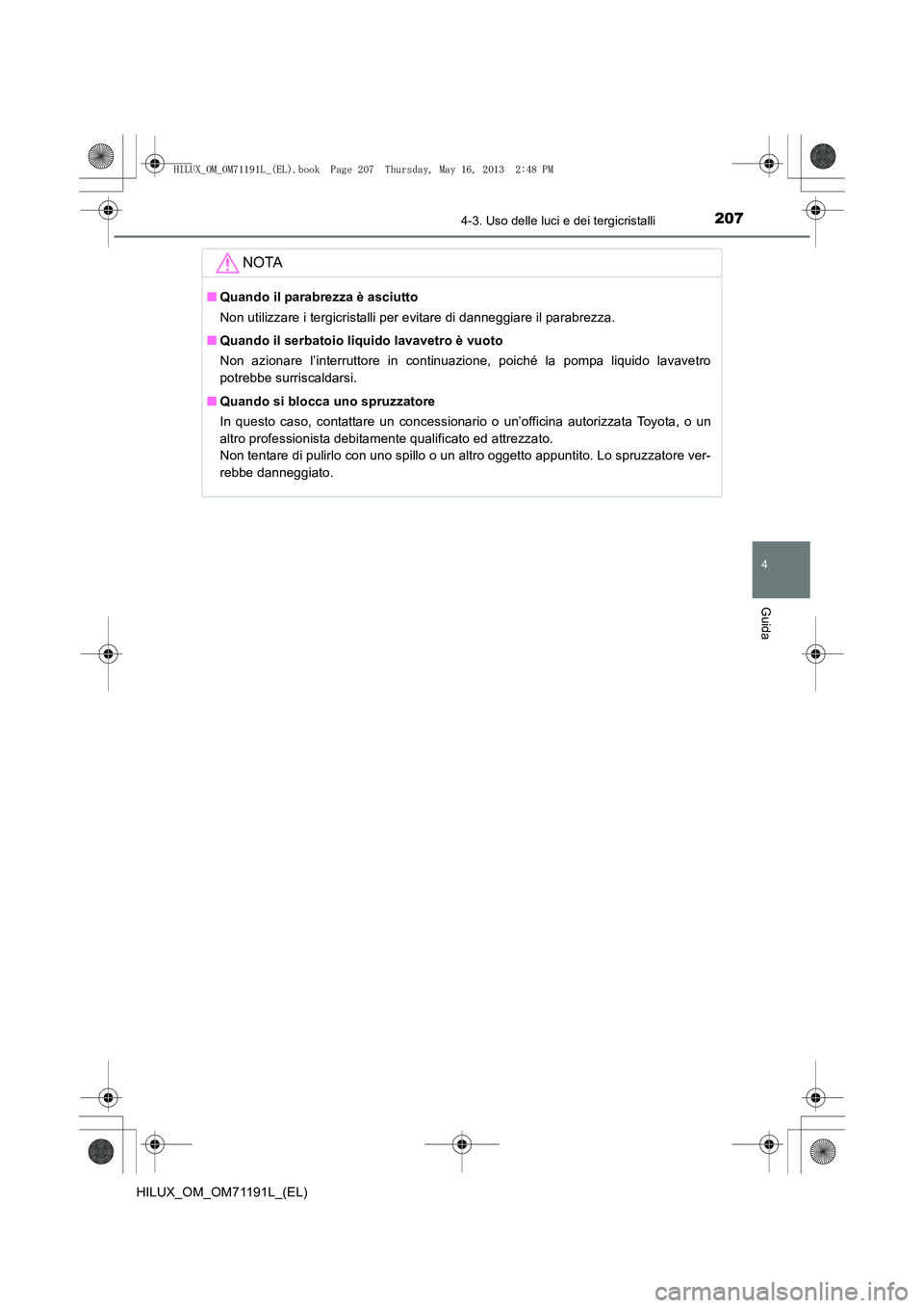 TOYOTA HILUX 2014  Manuale duso (in Italian) 2074-3. Uso delle luci e dei tergicristalli
4
Guida
HILUX_OM_OM71191L_(EL)
NOTA
■Quando il parabrezza è asciutto
Non utilizzare i tergicristalli per evitare di danneggiare il parabrezza.
■ Quando