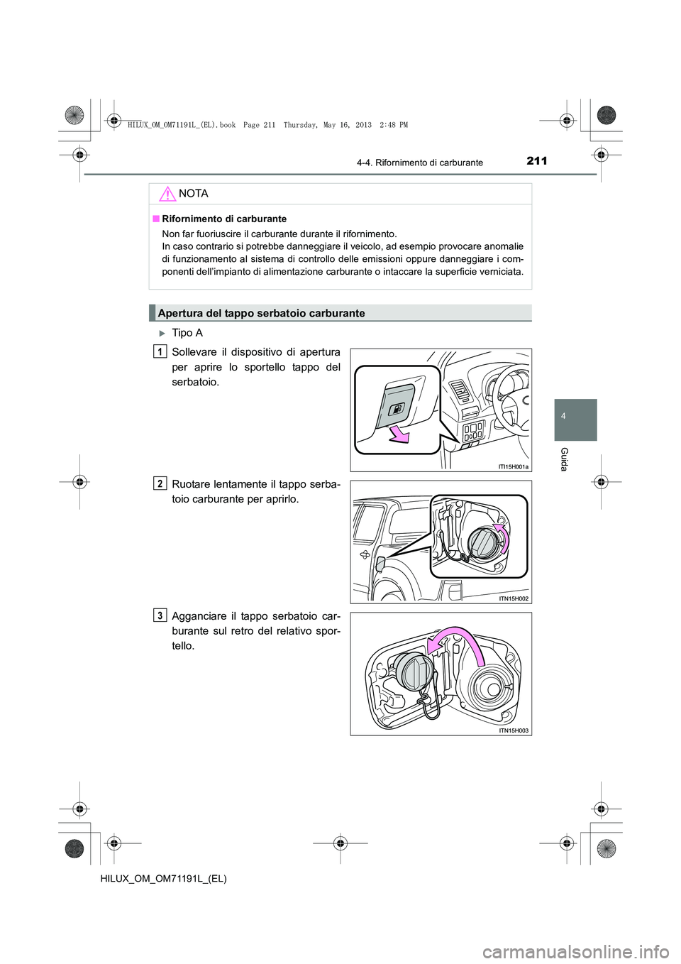 TOYOTA HILUX 2014  Manuale duso (in Italian) 2114-4. Rifornimento di carburante
4
Guida
HILUX_OM_OM71191L_(EL)
�XTipo A
Sollevare il dispositivo di apertura
per aprire lo sportello tappo del
serbatoio.
Ruotare lentamente il tappo serba-
toio car