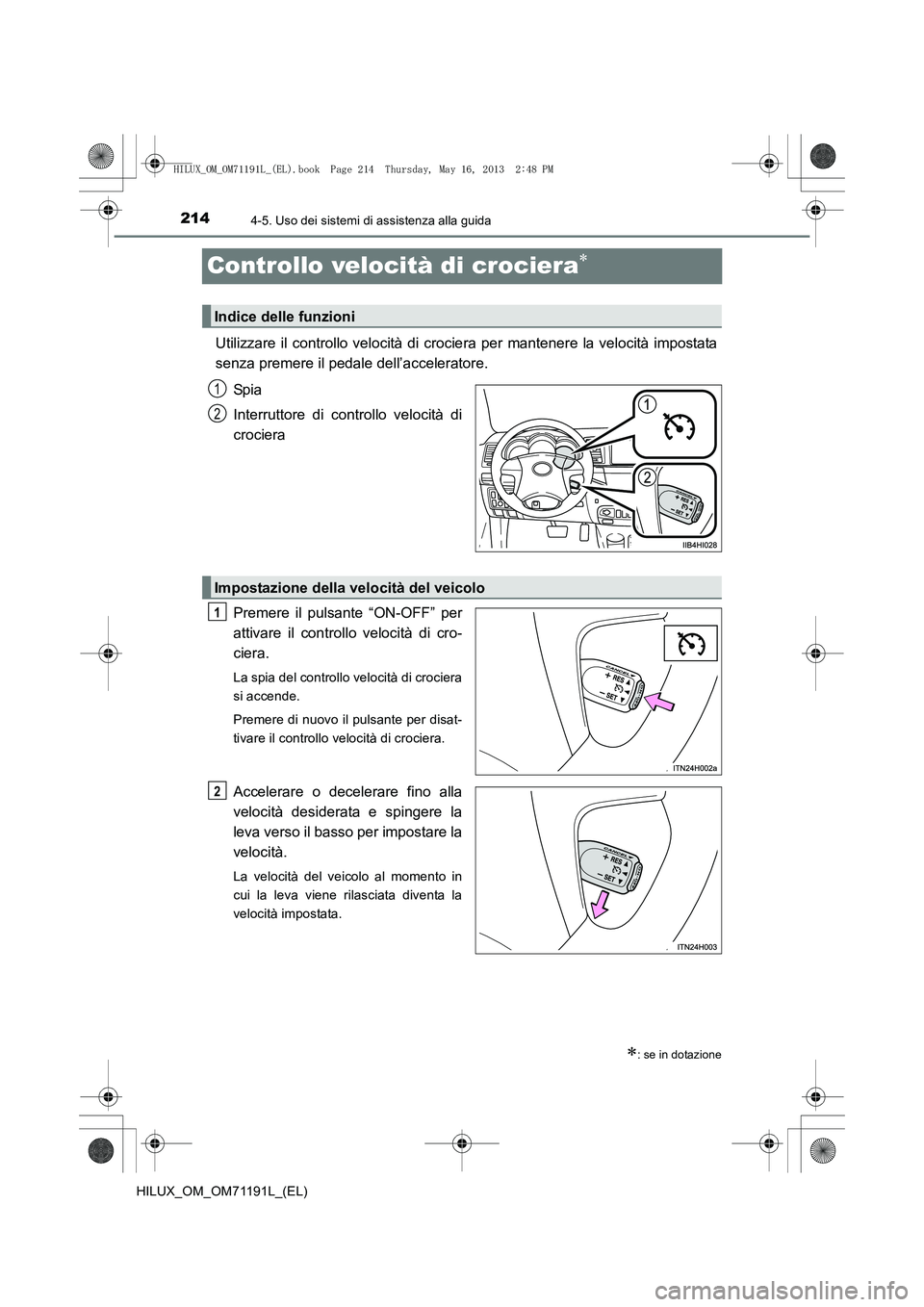 TOYOTA HILUX 2014  Manuale duso (in Italian) 2144-5. Uso dei sistemi di assistenza alla guida
HILUX_OM_OM71191L_(EL)
Controllo velocità di crociera∗
Utilizzare il controllo velocità di crociera per mantenere la velocità impostata
senza prem