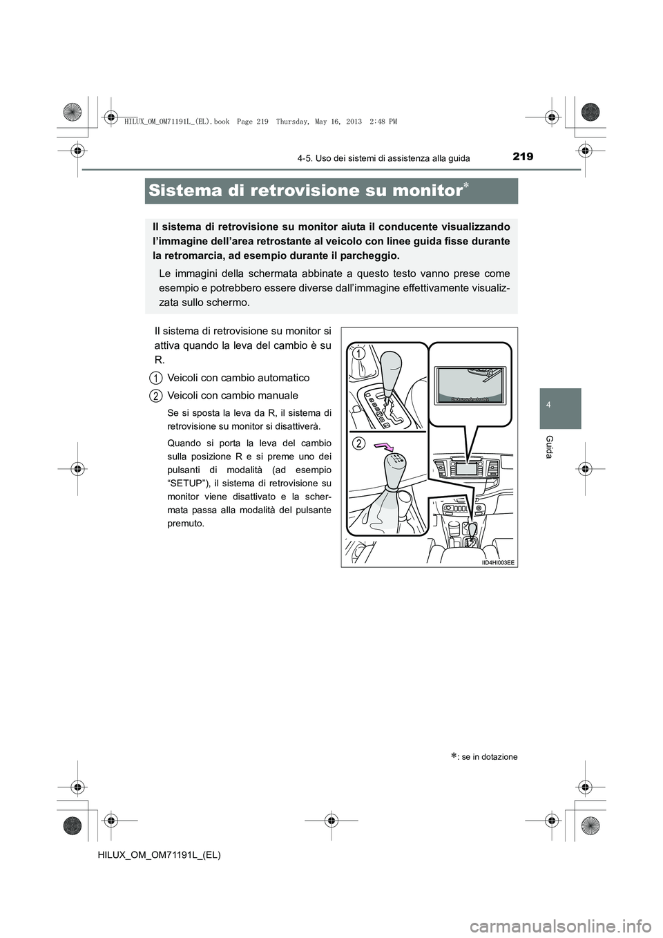 TOYOTA HILUX 2014  Manuale duso (in Italian) 219
4
4-5. Uso dei sistemi di assistenza alla guida
Guida
HILUX_OM_OM71191L_(EL)
Sistema di retrovisione su monitor∗
Il sistema di retrovisione su monitor si
attiva quando la leva del cambio è su
R