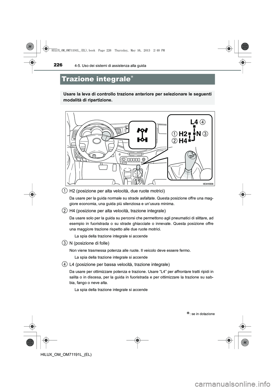 TOYOTA HILUX 2014 Manuale duso (in Italian) 2264-5. Uso dei sistemi di assistenza alla guida
HILUX_OM_OM71191L_(EL)
Trazione integrale∗
H2 (posizione per alta velocità, due ruote motrici)
Da usare per la guida normale su strade asfaltate. Qu TOYOTA HILUX 2014 Manuale duso (in Italian) 2264-5. Uso dei sistemi di assistenza alla guida
HILUX_OM_OM71191L_(EL)
Trazione integrale∗
H2 (posizione per alta velocità, due ruote motrici)
Da usare per la guida normale su strade asfaltate. Qu