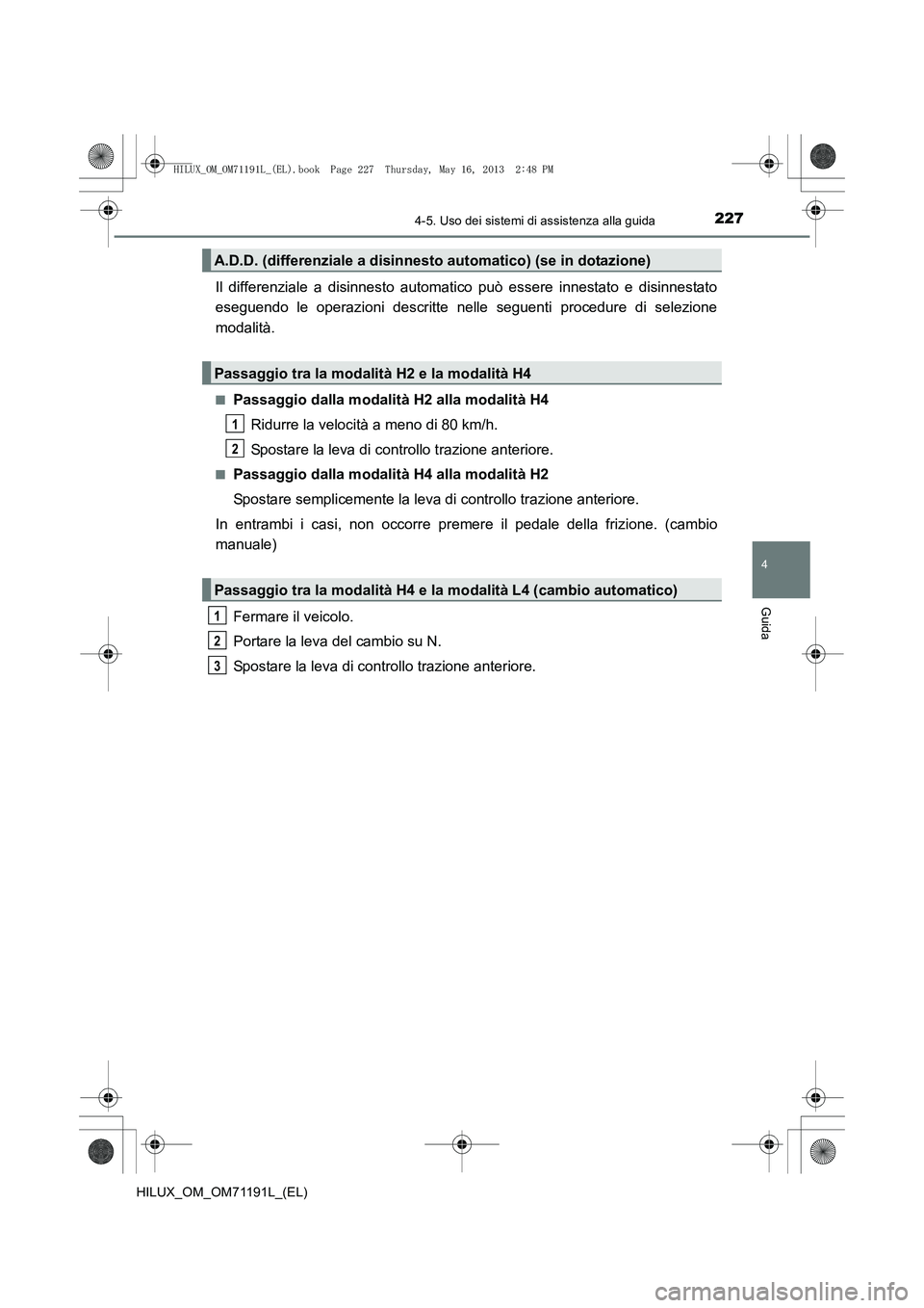 TOYOTA HILUX 2014 Manuale duso (in Italian) 2274-5. Uso dei sistemi di assistenza alla guida
4
Guida
HILUX_OM_OM71191L_(EL)
Il differenziale a disinnesto automatico può essere innestato e disinnestato
eseguendo le operazioni descritte nelle se TOYOTA HILUX 2014 Manuale duso (in Italian) 2274-5. Uso dei sistemi di assistenza alla guida
4
Guida
HILUX_OM_OM71191L_(EL)
Il differenziale a disinnesto automatico può essere innestato e disinnestato
eseguendo le operazioni descritte nelle se
