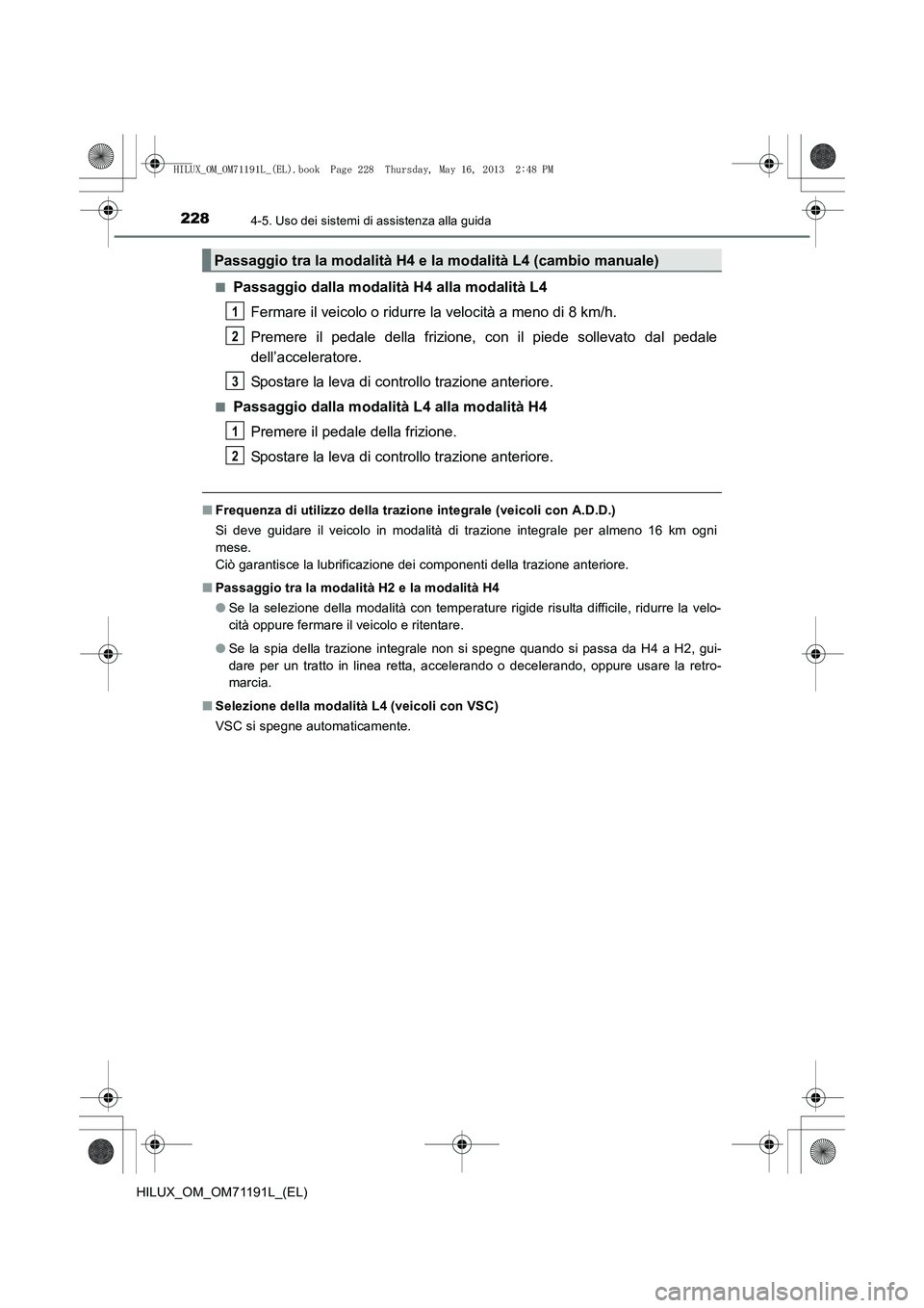 TOYOTA HILUX 2014 Manuale duso (in Italian) 2284-5. Uso dei sistemi di assistenza alla guida
HILUX_OM_OM71191L_(EL)■
Passaggio dalla modalità H4 alla modalità L4
Fermare il veicolo o ridurre la velocità a meno di 8 km/h.
Premere il pedale TOYOTA HILUX 2014 Manuale duso (in Italian) 2284-5. Uso dei sistemi di assistenza alla guida
HILUX_OM_OM71191L_(EL)■
Passaggio dalla modalità H4 alla modalità L4
Fermare il veicolo o ridurre la velocità a meno di 8 km/h.
Premere il pedale