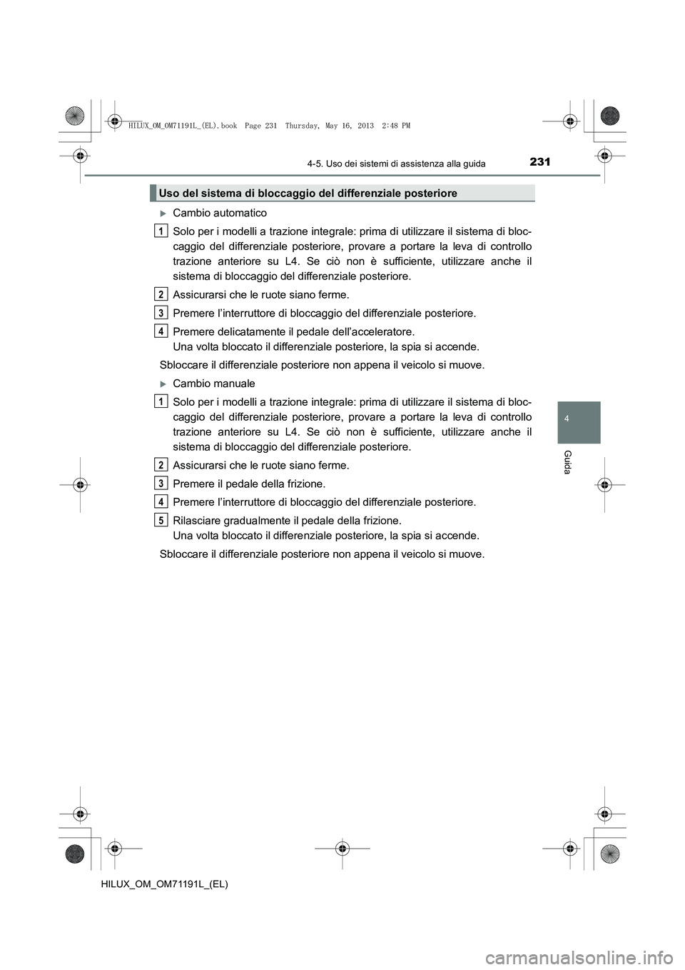 TOYOTA HILUX 2014  Manuale duso (in Italian) 2314-5. Uso dei sistemi di assistenza alla guida
4
Guida
HILUX_OM_OM71191L_(EL)
�XCambio automatico
Solo per i modelli a trazione integrale: prima di utilizzare il sistema di bloc-
caggio del differen