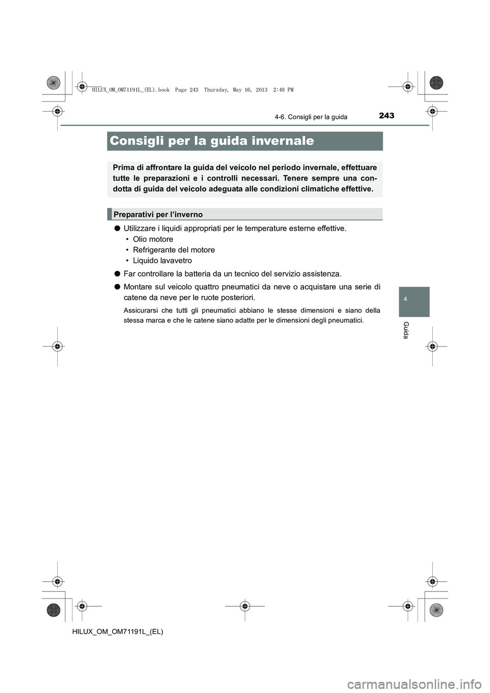 TOYOTA HILUX 2014 Manuale duso (in Italian) 243
4
4-6. Consigli per la guida
Guida
HILUX_OM_OM71191L_(EL)
Consigli per la guida invernale
●Utilizzare i liquidi appropriati per le temperature esterne effettive.
• Olio motore
• Refrigerant TOYOTA HILUX 2014 Manuale duso (in Italian) 243
4
4-6. Consigli per la guida
Guida
HILUX_OM_OM71191L_(EL)
Consigli per la guida invernale
●Utilizzare i liquidi appropriati per le temperature esterne effettive.
• Olio motore
• Refrigerant