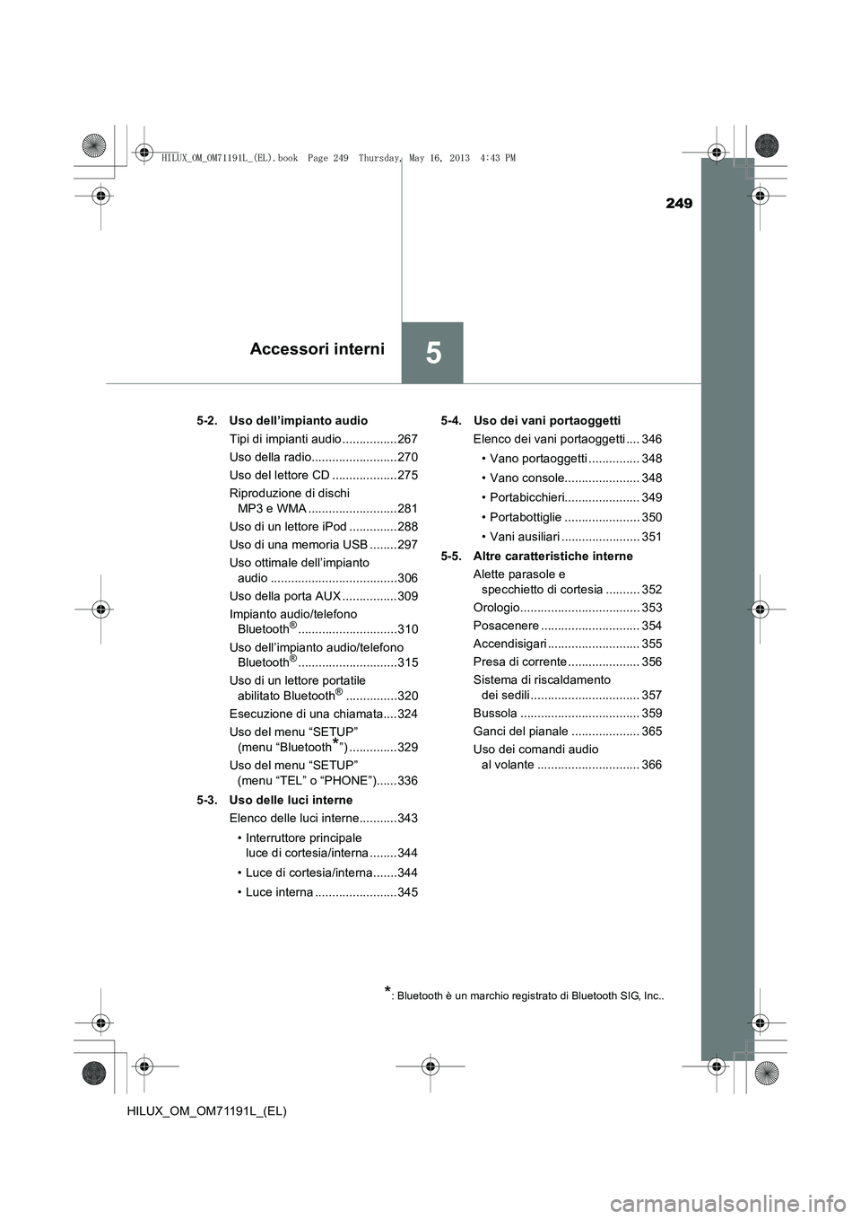TOYOTA HILUX 2014  Manuale duso (in Italian) 249
5Accessori interni
HILUX_OM_OM71191L_(EL)5-2. Uso dell’impianto audio
Tipi di impianti audio ................267
Uso della radio.........................270
Uso del lettore CD ..................