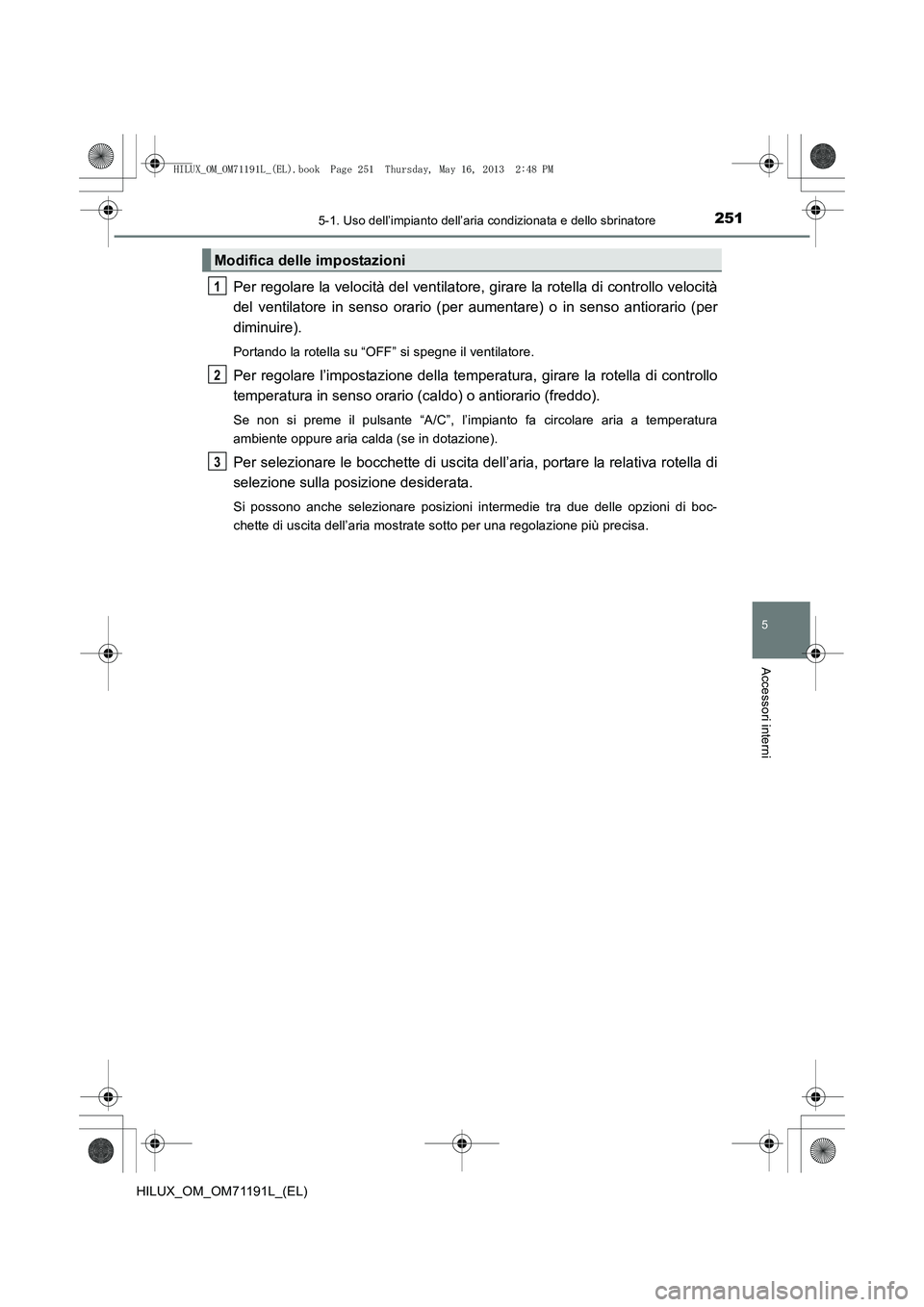 TOYOTA HILUX 2014 Manuale duso (in Italian) 2515-1. Uso dell’impianto dell’aria condizionata e dello sbrinatore
5
Accessori interni
HILUX_OM_OM71191L_(EL)
Per regolare la velocità del ventilatore, girare la rotella di controllo velocità
d TOYOTA HILUX 2014 Manuale duso (in Italian) 2515-1. Uso dell’impianto dell’aria condizionata e dello sbrinatore
5
Accessori interni
HILUX_OM_OM71191L_(EL)
Per regolare la velocità del ventilatore, girare la rotella di controllo velocità
d