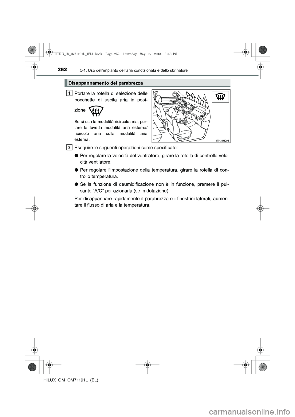 TOYOTA HILUX 2014 Manuale duso (in Italian) 2525-1. Uso dell’impianto dell’aria condizionata e dello sbrinatore
HILUX_OM_OM71191L_(EL)
Portare la rotella di selezione delle
bocchette di uscita aria in posi-
zione .
Se si usa la modalità ri TOYOTA HILUX 2014 Manuale duso (in Italian) 2525-1. Uso dell’impianto dell’aria condizionata e dello sbrinatore
HILUX_OM_OM71191L_(EL)
Portare la rotella di selezione delle
bocchette di uscita aria in posi-
zione .
Se si usa la modalità ri