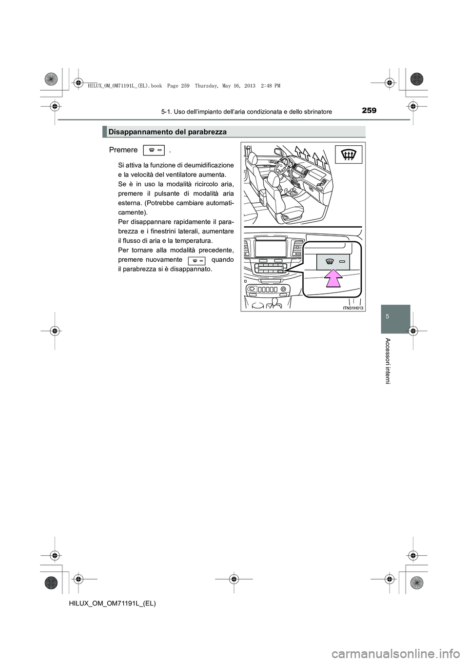TOYOTA HILUX 2014 Manuale duso (in Italian) 2595-1. Uso dell’impianto dell’aria condizionata e dello sbrinatore
5
Accessori interni
HILUX_OM_OM71191L_(EL)
Premere .
Si attiva la funzione di deumidificazione
e la velocità del ventilatore au TOYOTA HILUX 2014 Manuale duso (in Italian) 2595-1. Uso dell’impianto dell’aria condizionata e dello sbrinatore
5
Accessori interni
HILUX_OM_OM71191L_(EL)
Premere .
Si attiva la funzione di deumidificazione
e la velocità del ventilatore au